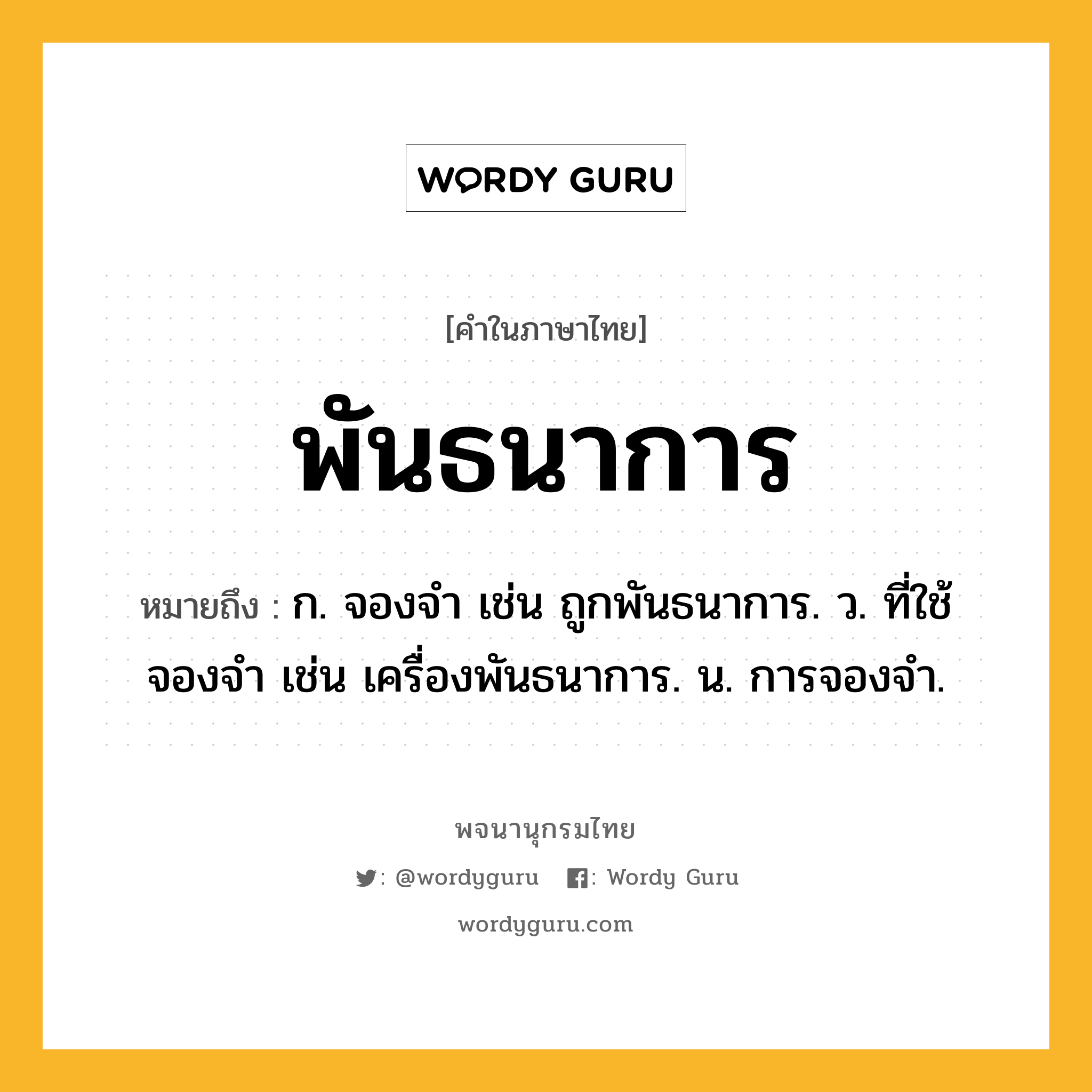 พันธนาการ หมายถึงอะไร?, คำในภาษาไทย พันธนาการ หมายถึง ก. จองจำ เช่น ถูกพันธนาการ. ว. ที่ใช้จองจำ เช่น เครื่องพันธนาการ. น. การจองจํา.