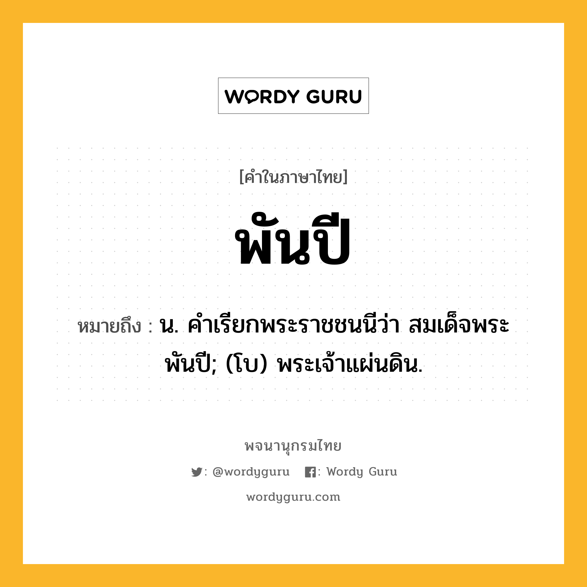 พันปี หมายถึงอะไร?, คำในภาษาไทย พันปี หมายถึง น. คําเรียกพระราชชนนีว่า สมเด็จพระพันปี; (โบ) พระเจ้าแผ่นดิน.