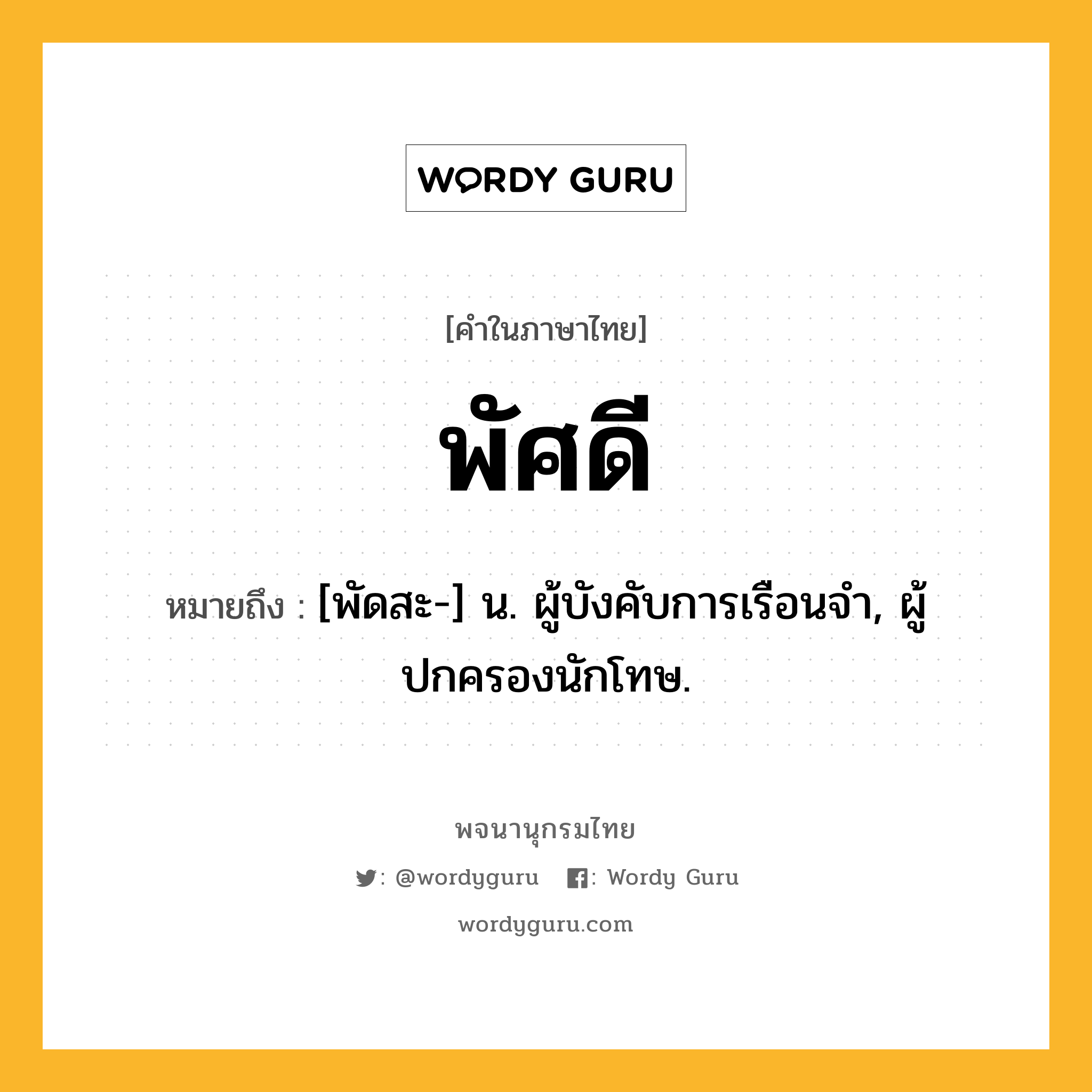 พัศดี หมายถึงอะไร?, คำในภาษาไทย พัศดี หมายถึง [พัดสะ-] น. ผู้บังคับการเรือนจํา, ผู้ปกครองนักโทษ.