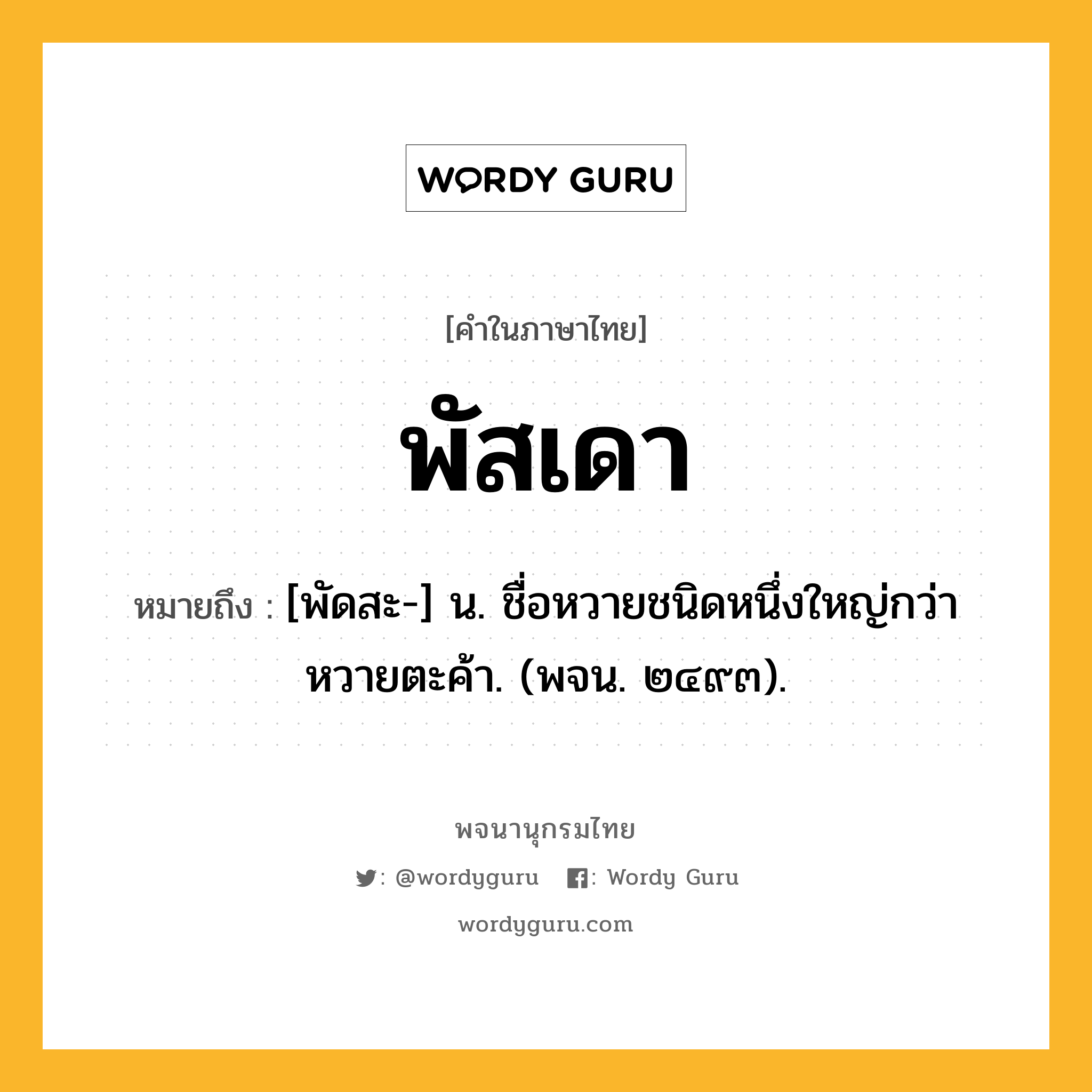 พัสเดา หมายถึงอะไร?, คำในภาษาไทย พัสเดา หมายถึง [พัดสะ-] น. ชื่อหวายชนิดหนึ่งใหญ่กว่าหวายตะค้า. (พจน. ๒๔๙๓).