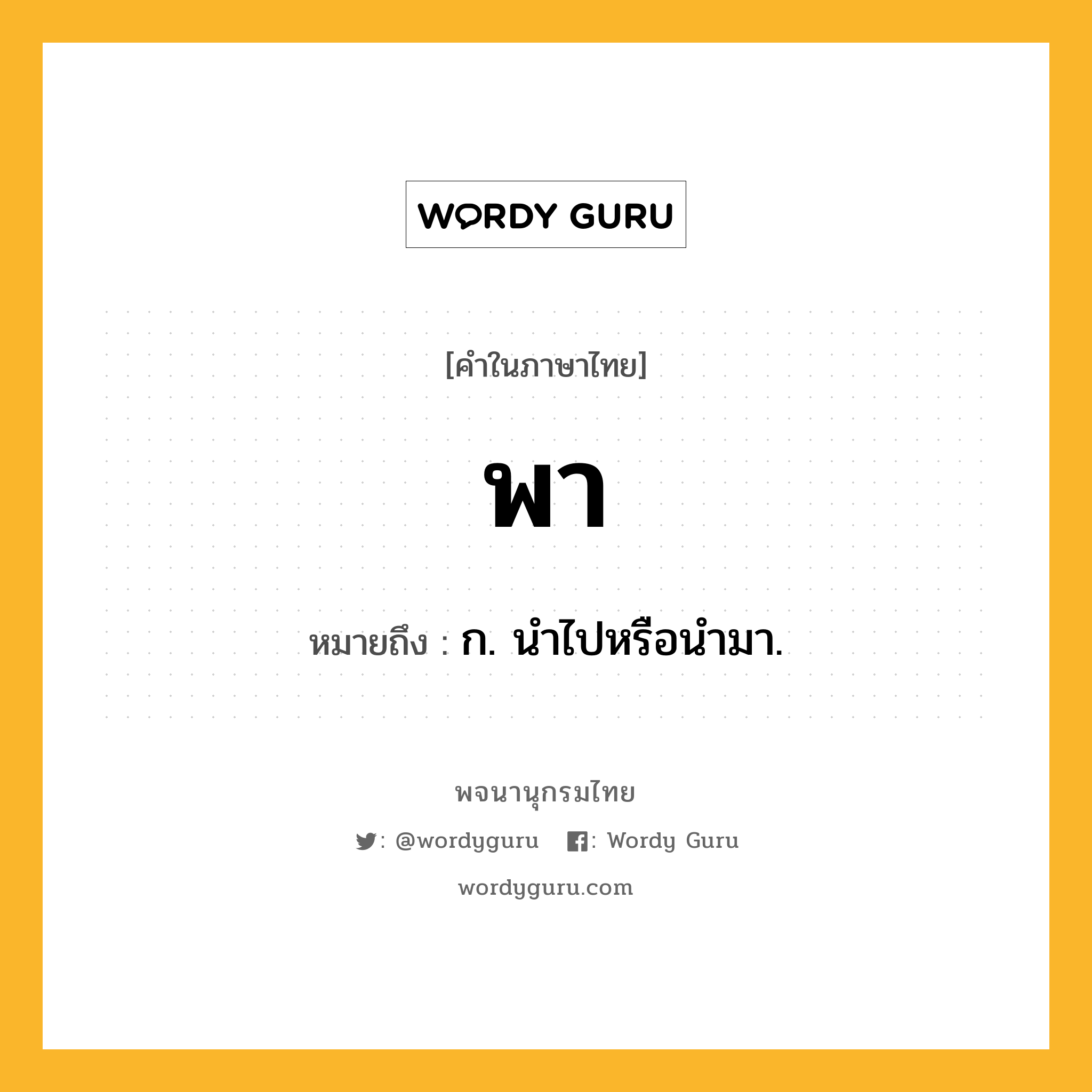 พา หมายถึงอะไร?, คำในภาษาไทย พา หมายถึง ก. นําไปหรือนำมา.