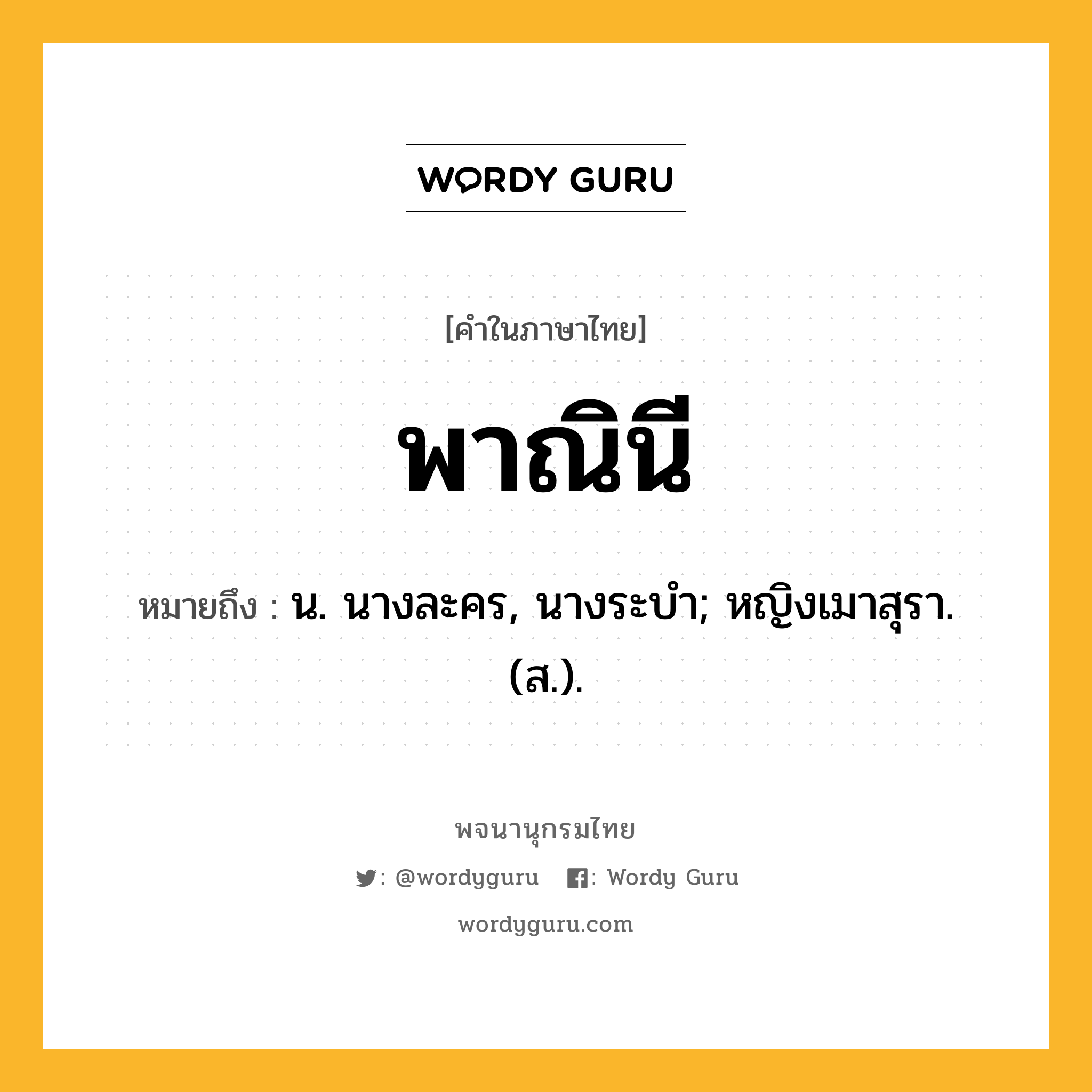 พาณินี หมายถึงอะไร?, คำในภาษาไทย พาณินี หมายถึง น. นางละคร, นางระบํา; หญิงเมาสุรา. (ส.).