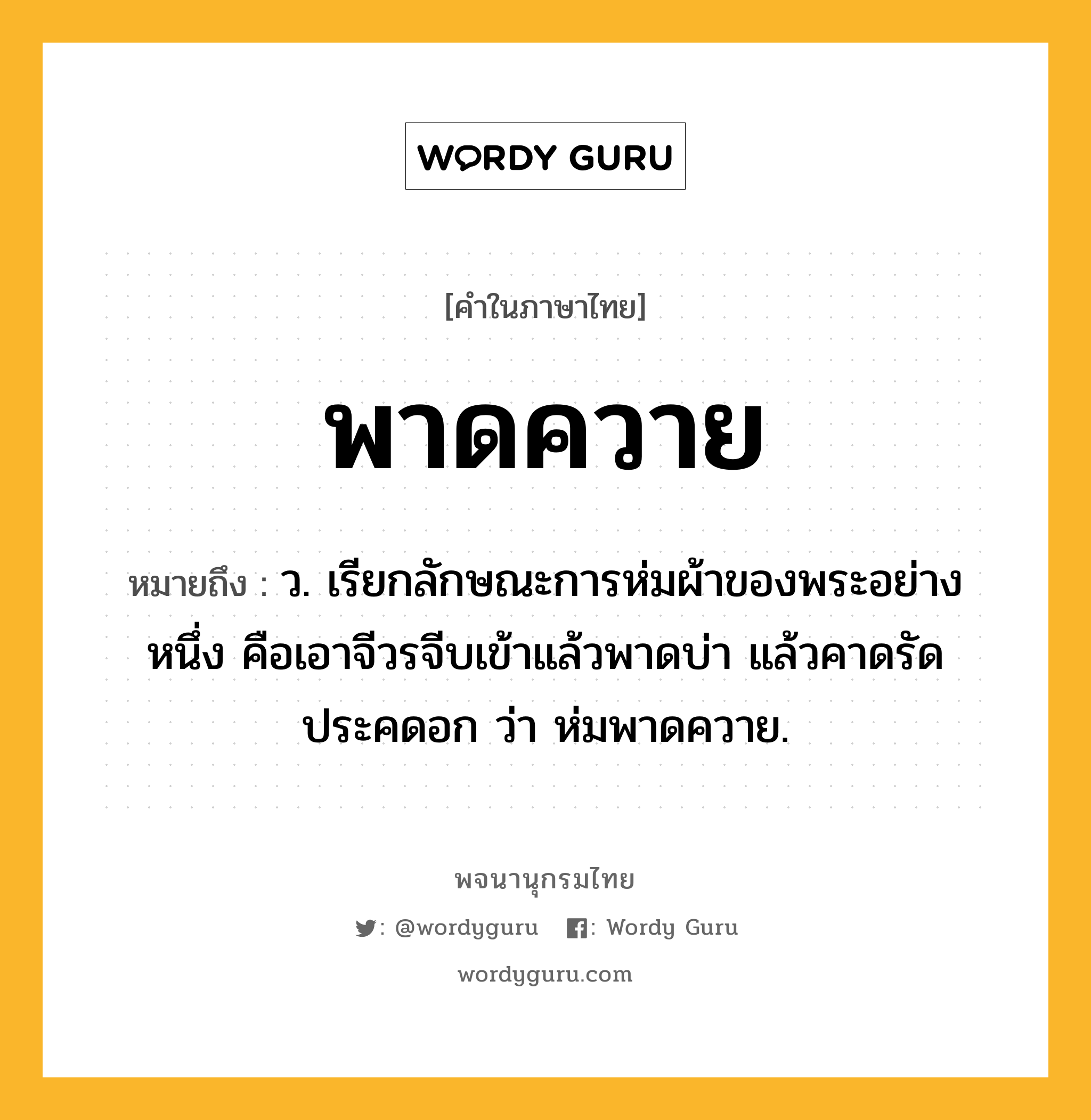 พาดควาย หมายถึงอะไร?, คำในภาษาไทย พาดควาย หมายถึง ว. เรียกลักษณะการห่มผ้าของพระอย่างหนึ่ง คือเอาจีวรจีบเข้าแล้วพาดบ่า แล้วคาดรัดประคดอก ว่า ห่มพาดควาย.