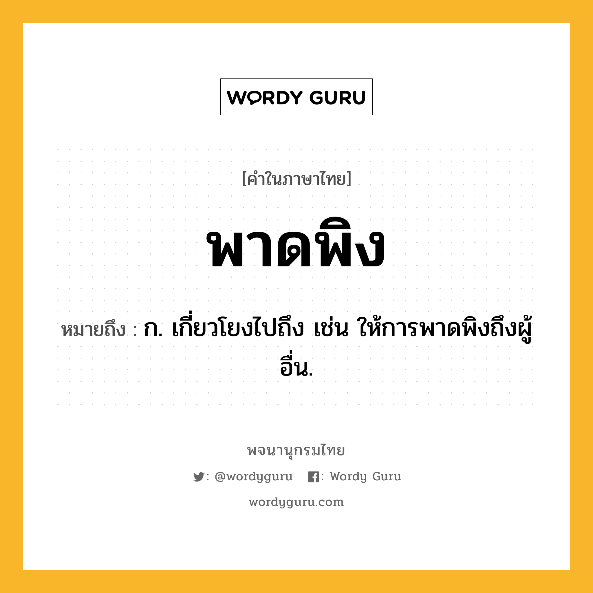 พาดพิง หมายถึงอะไร?, คำในภาษาไทย พาดพิง หมายถึง ก. เกี่ยวโยงไปถึง เช่น ให้การพาดพิงถึงผู้อื่น.