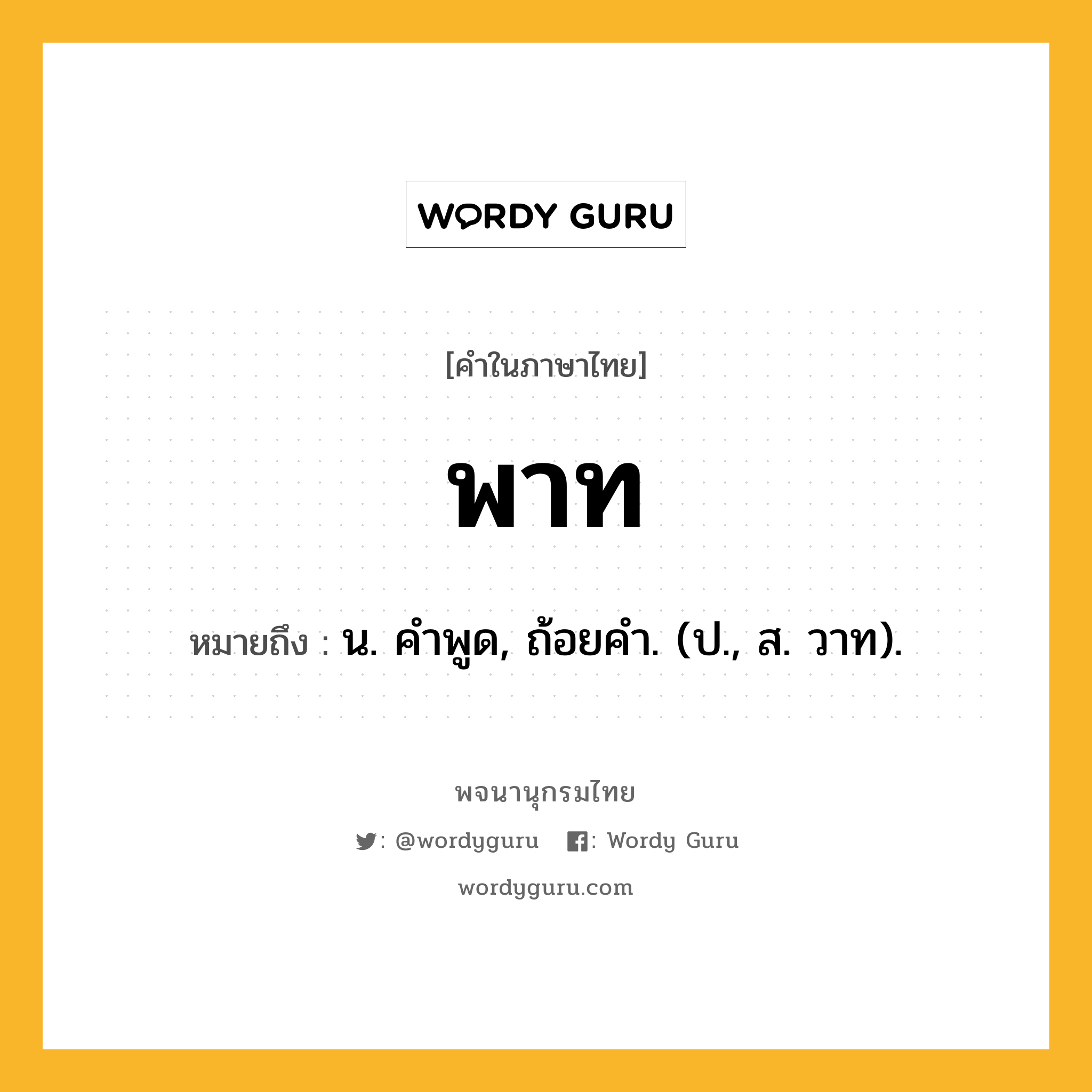 พาท หมายถึงอะไร?, คำในภาษาไทย พาท หมายถึง น. คําพูด, ถ้อยคํา. (ป., ส. วาท).