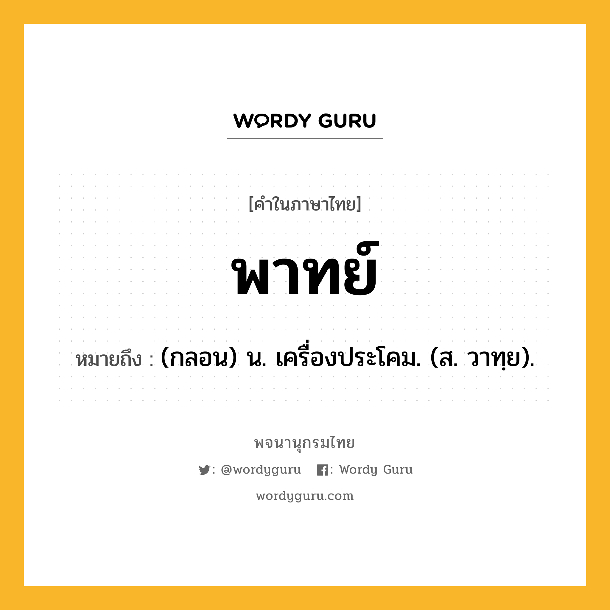 พาทย์ หมายถึงอะไร?, คำในภาษาไทย พาทย์ หมายถึง (กลอน) น. เครื่องประโคม. (ส. วาทฺย).