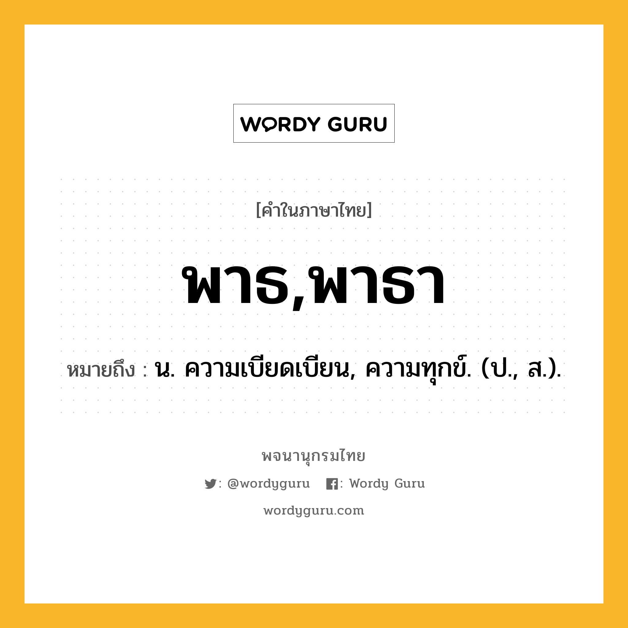 พาธ,พาธา หมายถึงอะไร?, คำในภาษาไทย พาธ,พาธา หมายถึง น. ความเบียดเบียน, ความทุกข์. (ป., ส.).