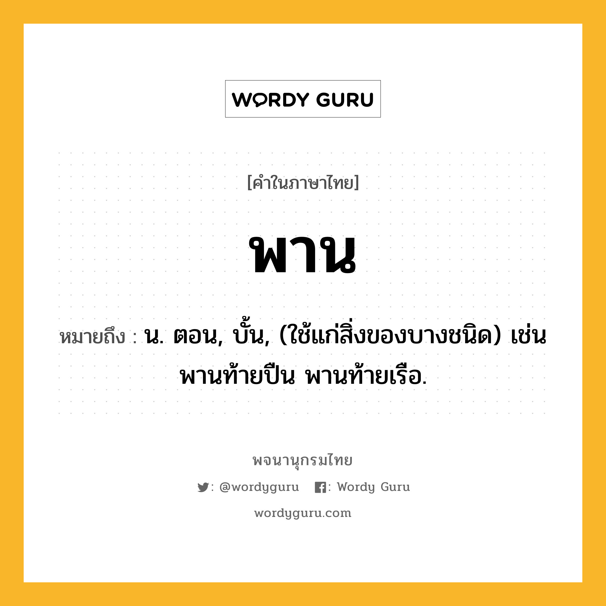 พาน หมายถึงอะไร?, คำในภาษาไทย พาน หมายถึง น. ตอน, บั้น, (ใช้แก่สิ่งของบางชนิด) เช่น พานท้ายปืน พานท้ายเรือ.