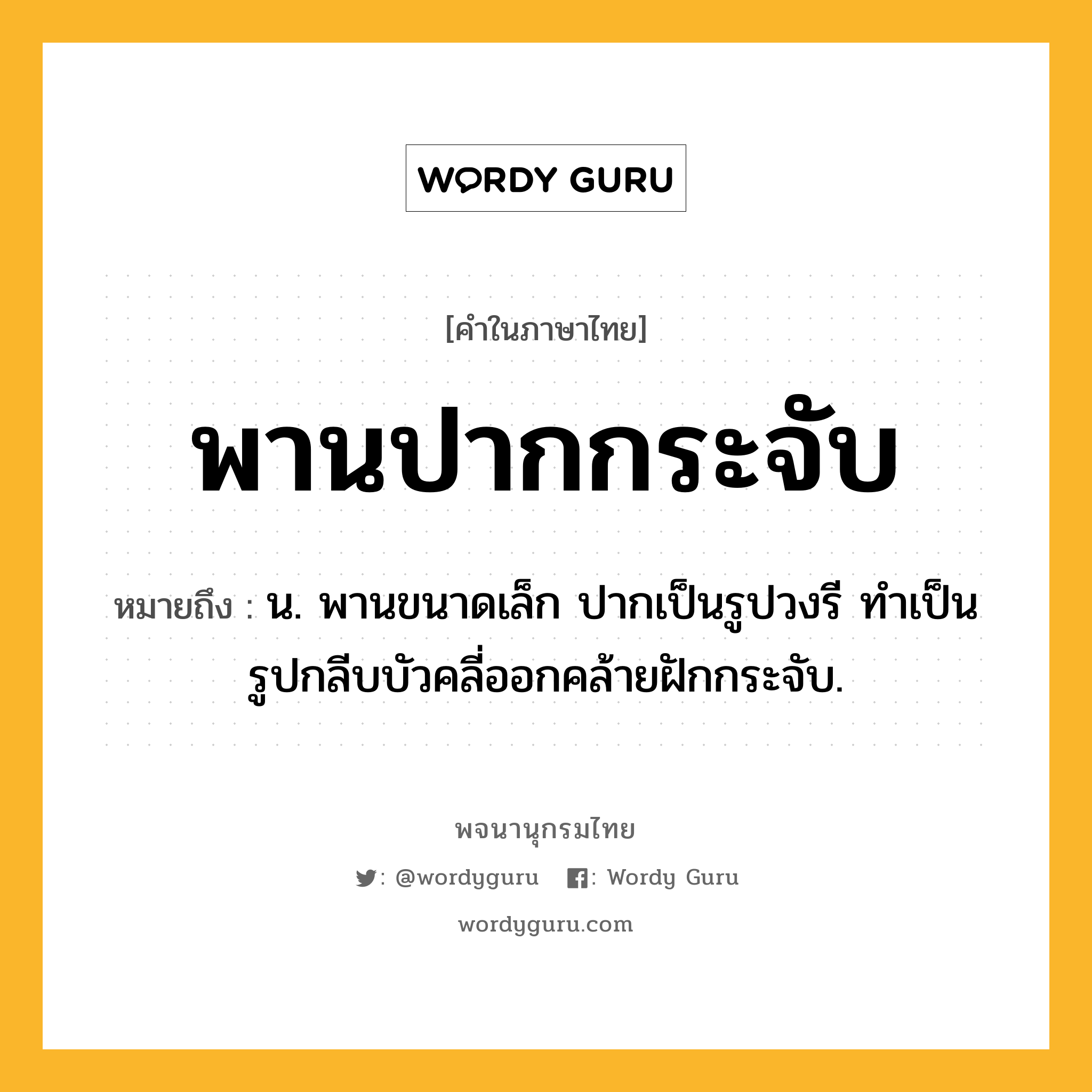 พานปากกระจับ หมายถึงอะไร?, คำในภาษาไทย พานปากกระจับ หมายถึง น. พานขนาดเล็ก ปากเป็นรูปวงรี ทําเป็นรูปกลีบบัวคลี่ออกคล้ายฝักกระจับ.