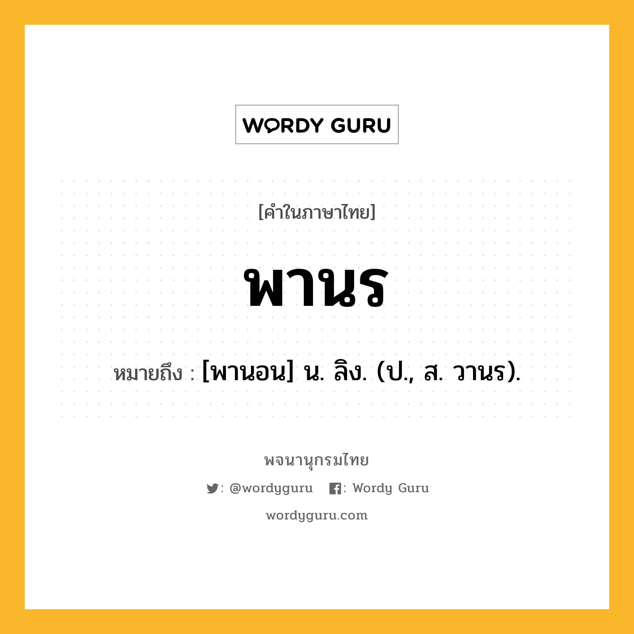 พานร หมายถึงอะไร?, คำในภาษาไทย พานร หมายถึง [พานอน] น. ลิง. (ป., ส. วานร).