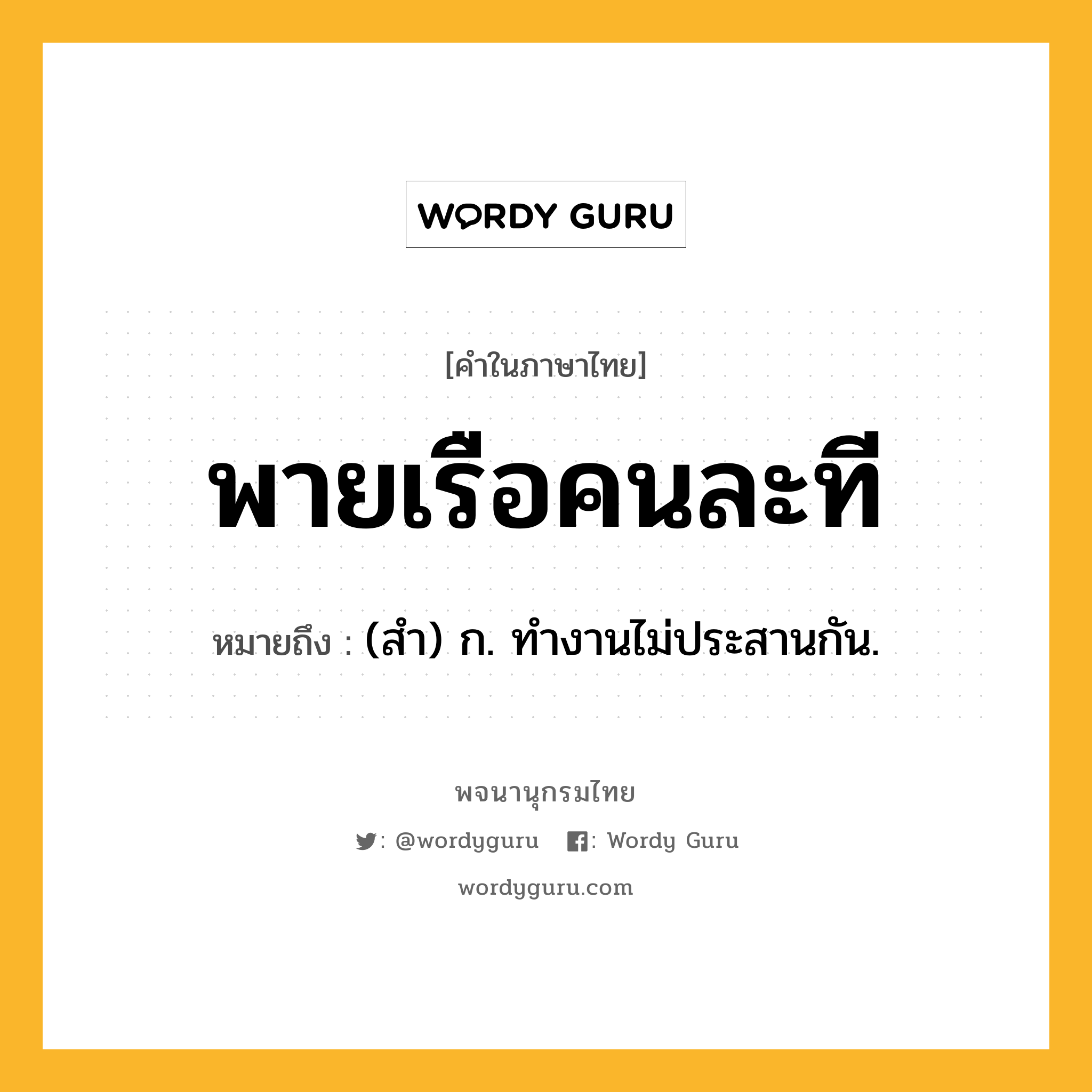 พายเรือคนละที หมายถึงอะไร?, คำในภาษาไทย พายเรือคนละที หมายถึง (สํา) ก. ทํางานไม่ประสานกัน.