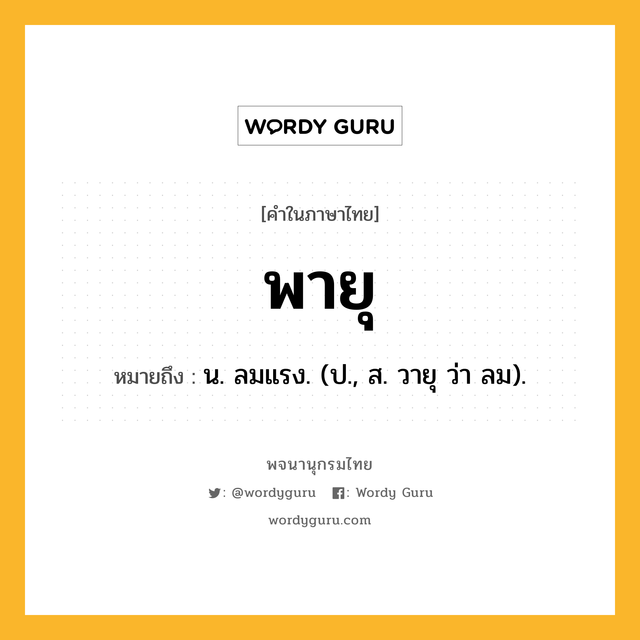 พายุ หมายถึงอะไร?, คำในภาษาไทย พายุ หมายถึง น. ลมแรง. (ป., ส. วายุ ว่า ลม).