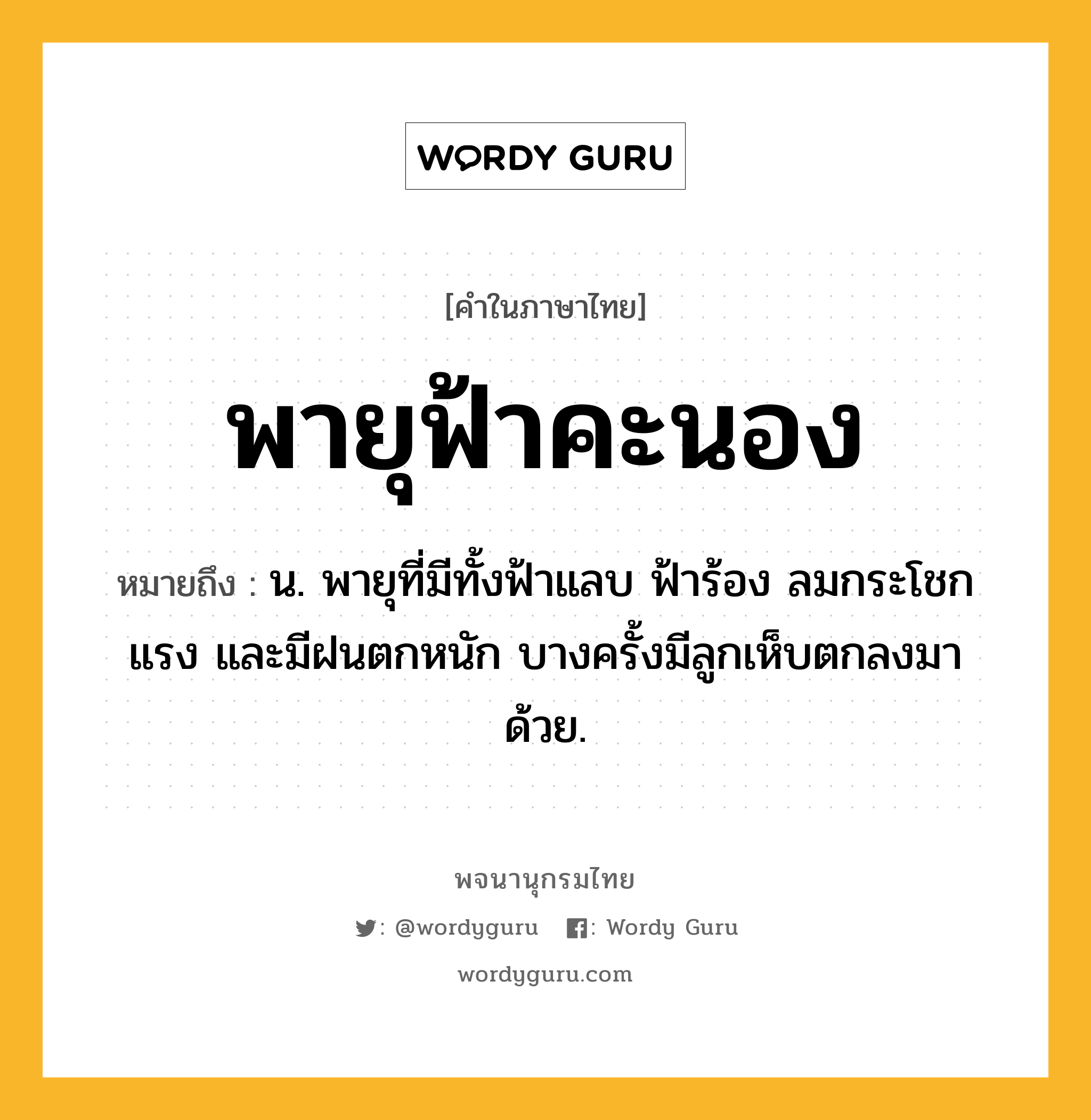 พายุฟ้าคะนอง หมายถึงอะไร?, คำในภาษาไทย พายุฟ้าคะนอง หมายถึง น. พายุที่มีทั้งฟ้าแลบ ฟ้าร้อง ลมกระโชกแรง และมีฝนตกหนัก บางครั้งมีลูกเห็บตกลงมาด้วย.