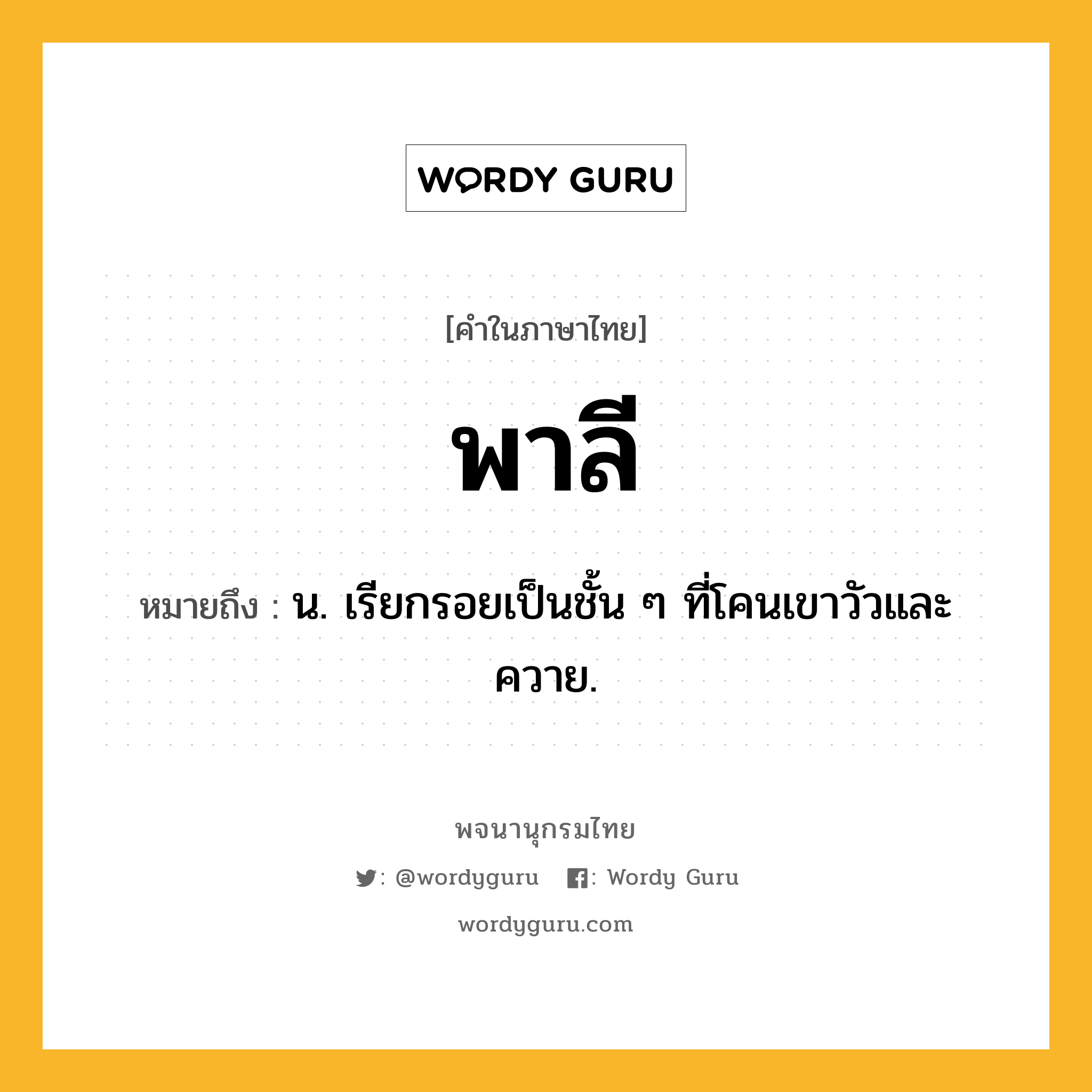 พาลี หมายถึงอะไร?, คำในภาษาไทย พาลี หมายถึง น. เรียกรอยเป็นชั้น ๆ ที่โคนเขาวัวและควาย.