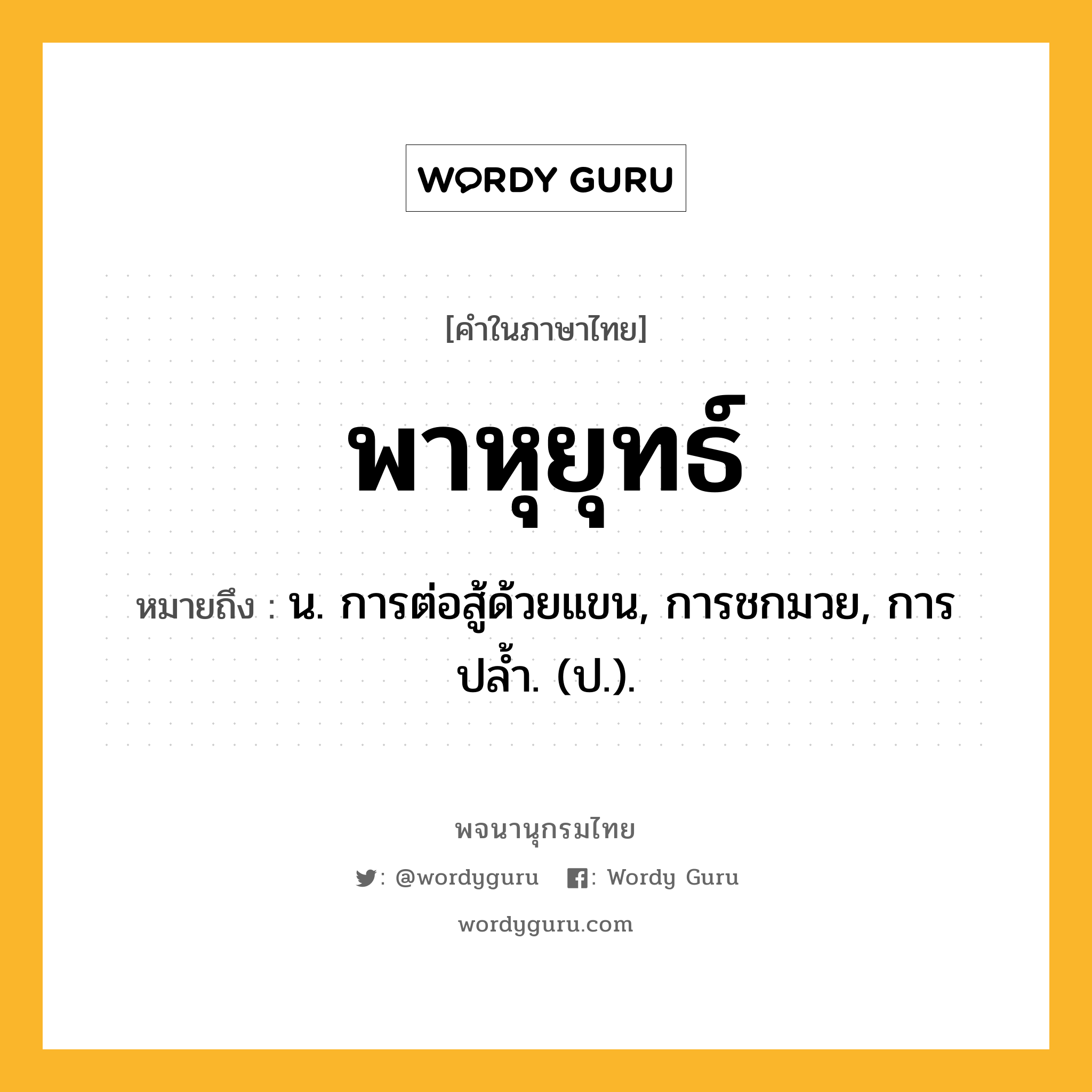 พาหุยุทธ์ หมายถึงอะไร?, คำในภาษาไทย พาหุยุทธ์ หมายถึง น. การต่อสู้ด้วยแขน, การชกมวย, การปลํ้า. (ป.).