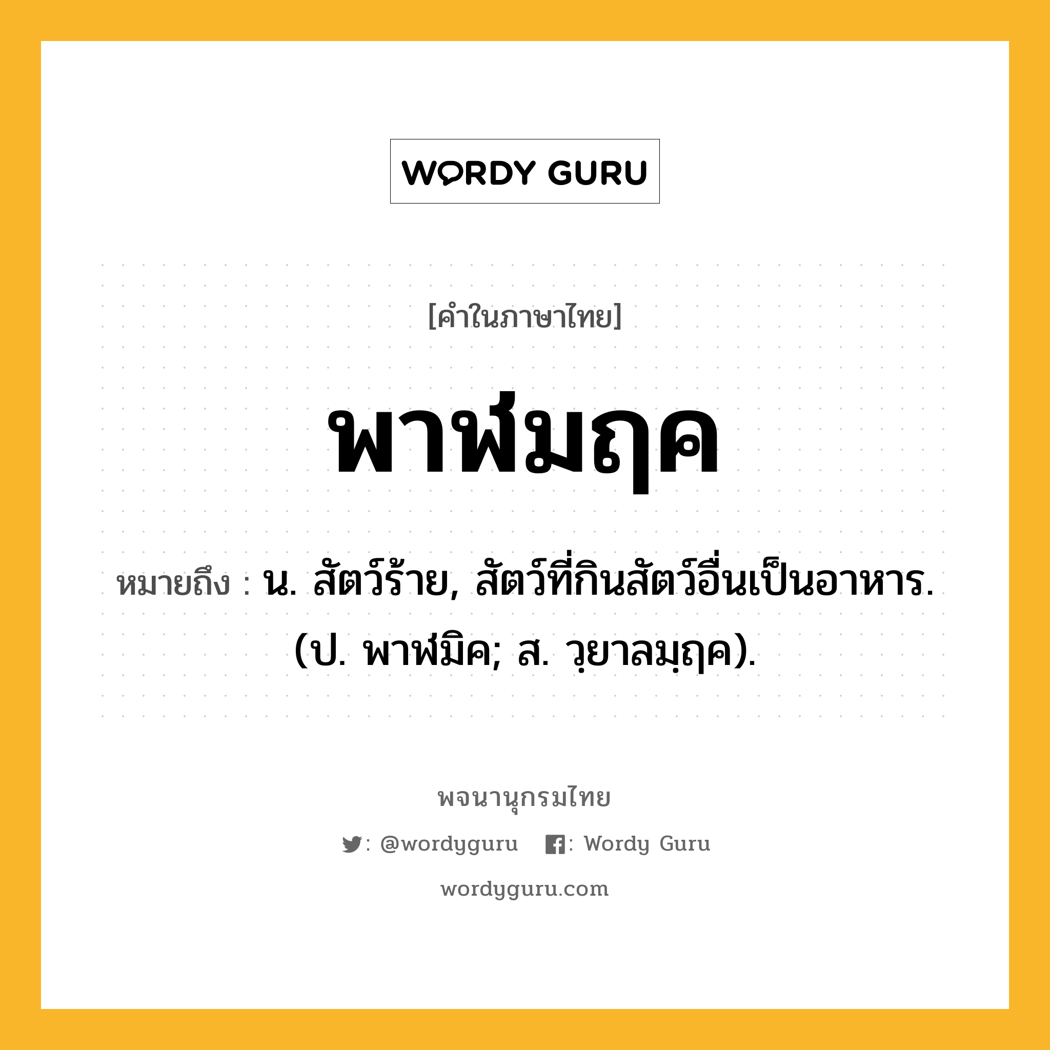 พาฬมฤค หมายถึงอะไร?, คำในภาษาไทย พาฬมฤค หมายถึง น. สัตว์ร้าย, สัตว์ที่กินสัตว์อื่นเป็นอาหาร. (ป. พาฬมิค; ส. วฺยาลมฺฤค).