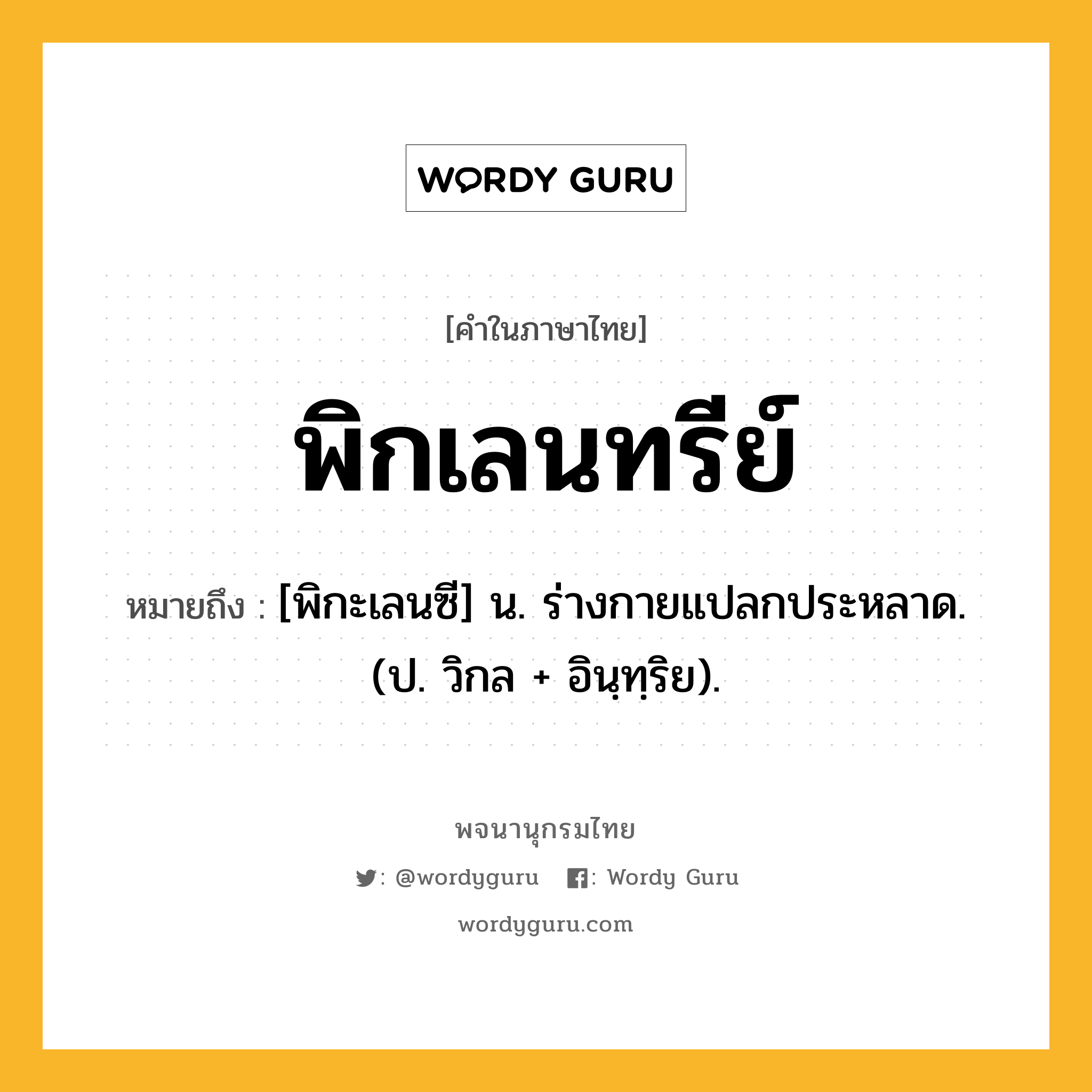 พิกเลนทรีย์ หมายถึงอะไร?, คำในภาษาไทย พิกเลนทรีย์ หมายถึง [พิกะเลนซี] น. ร่างกายแปลกประหลาด. (ป. วิกล + อินฺทฺริย).