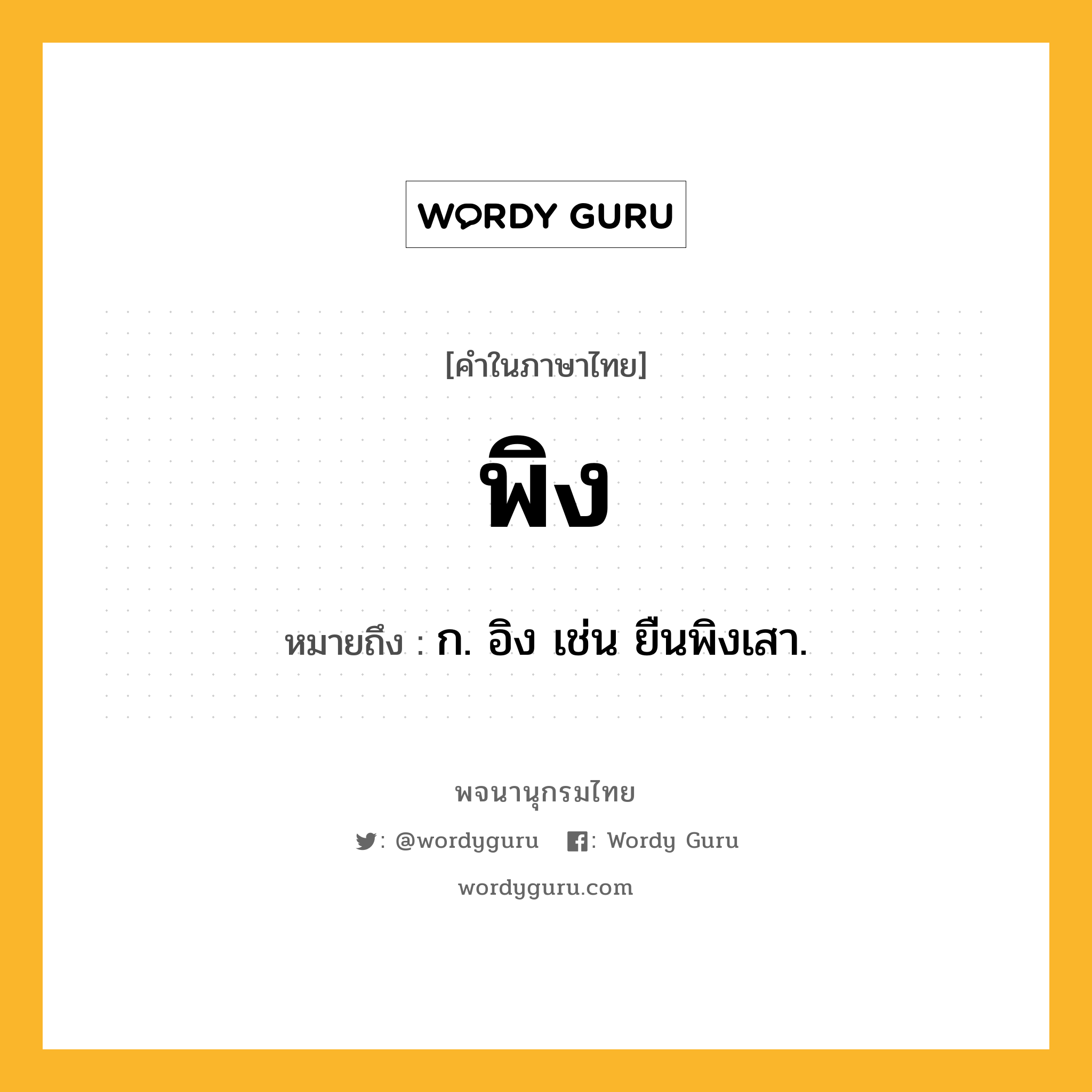 พิง ความหมาย หมายถึงอะไร?, คำในภาษาไทย พิง หมายถึง ก. อิง เช่น ยืนพิงเสา.