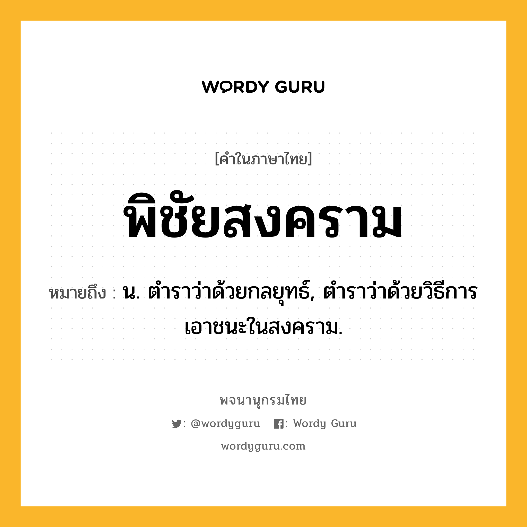 พิชัยสงคราม หมายถึงอะไร?, คำในภาษาไทย พิชัยสงคราม หมายถึง น. ตําราว่าด้วยกลยุทธ์, ตําราว่าด้วยวิธีการเอาชนะในสงคราม.