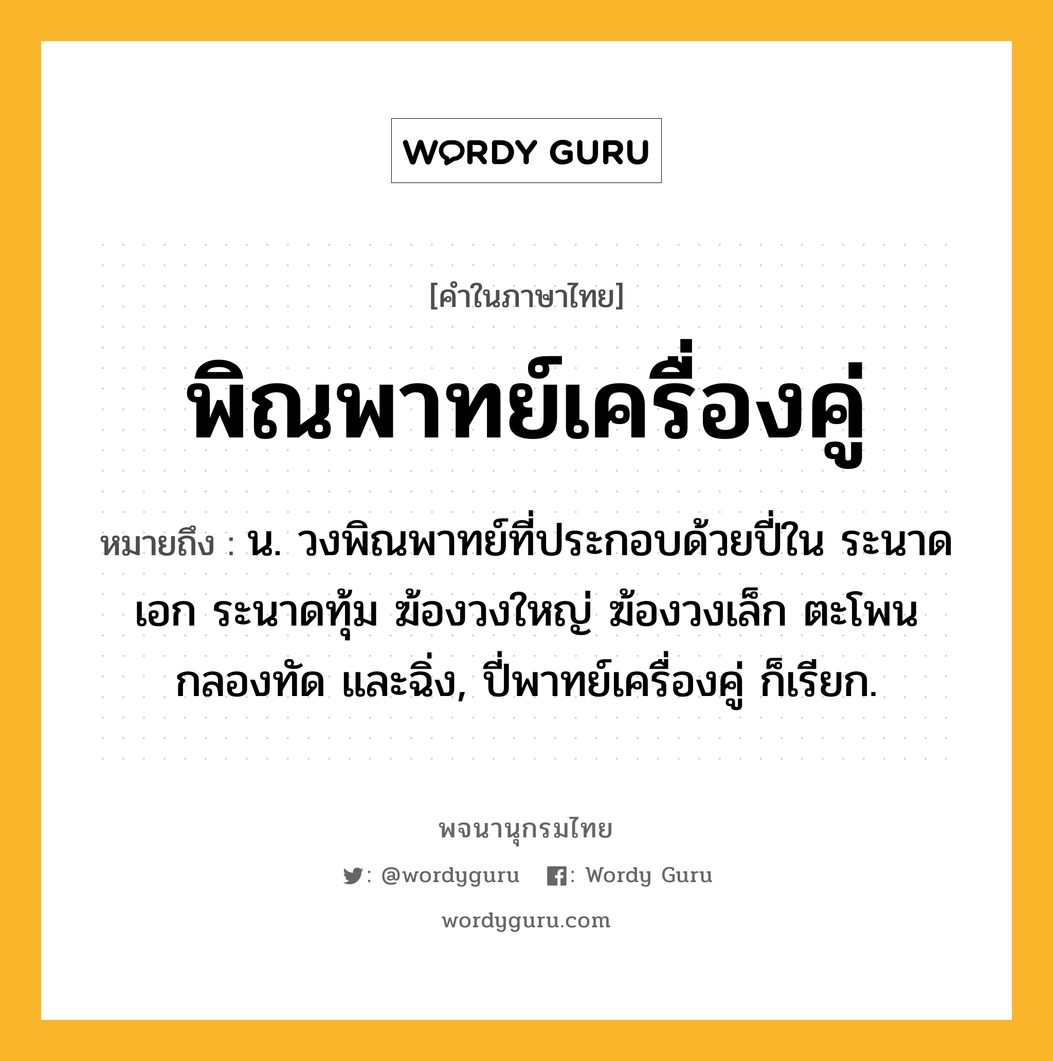 พิณพาทย์เครื่องคู่ ความหมาย หมายถึงอะไร?, คำในภาษาไทย พิณพาทย์เครื่องคู่ หมายถึง น. วงพิณพาทย์ที่ประกอบด้วยปี่ใน ระนาดเอก ระนาดทุ้ม ฆ้องวงใหญ่ ฆ้องวงเล็ก ตะโพน กลองทัด และฉิ่ง, ปี่พาทย์เครื่องคู่ ก็เรียก.