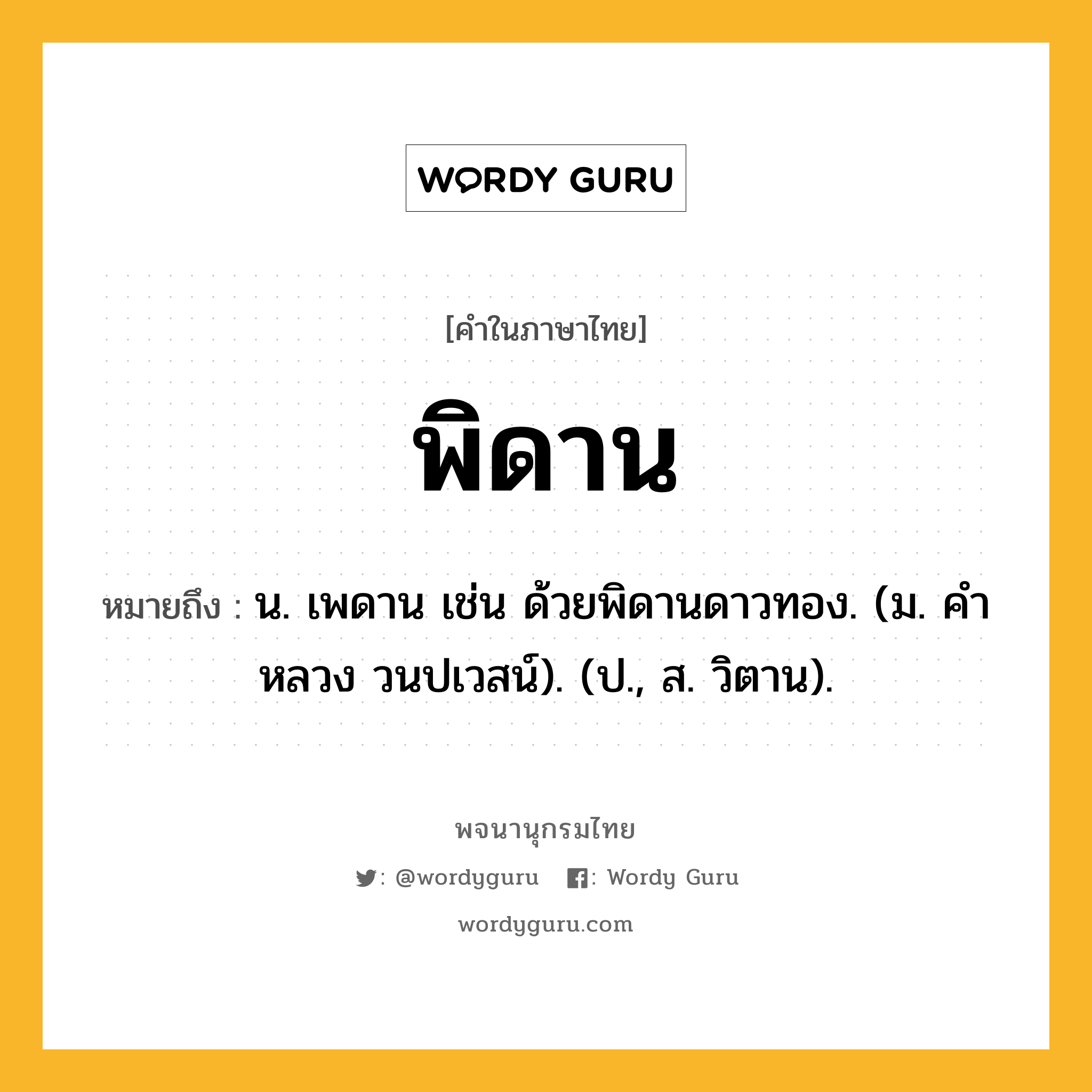 พิดาน หมายถึงอะไร?, คำในภาษาไทย พิดาน หมายถึง น. เพดาน เช่น ด้วยพิดานดาวทอง. (ม. คําหลวง วนปเวสน์). (ป., ส. วิตาน).