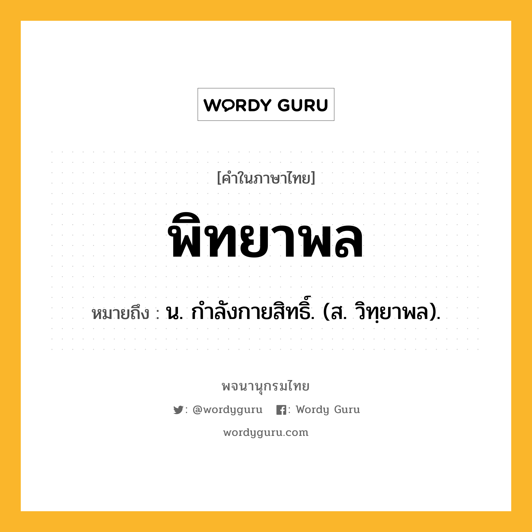 พิทยาพล หมายถึงอะไร?, คำในภาษาไทย พิทยาพล หมายถึง น. กําลังกายสิทธิ์. (ส. วิทฺยาพล).