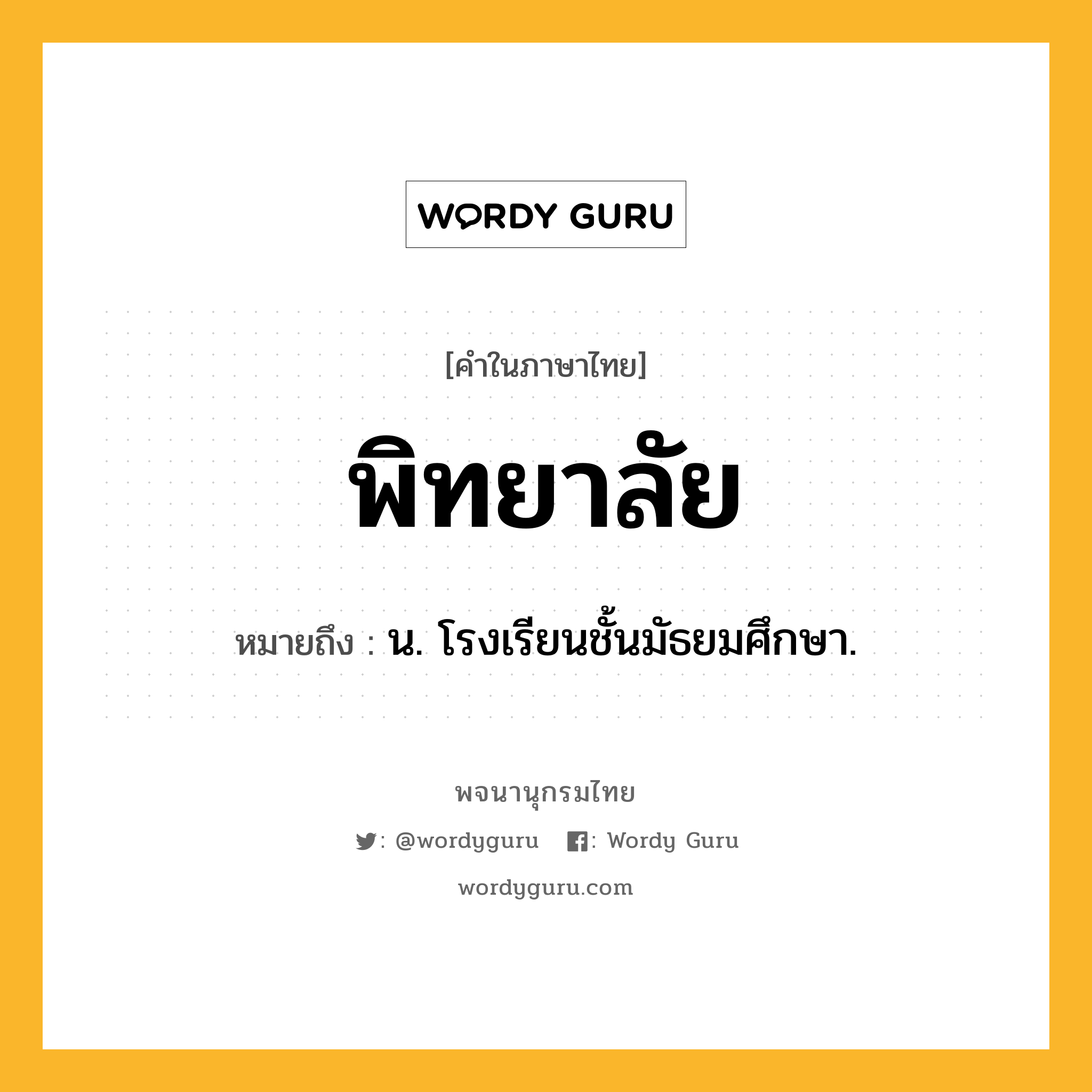 พิทยาลัย หมายถึงอะไร?, คำในภาษาไทย พิทยาลัย หมายถึง น. โรงเรียนชั้นมัธยมศึกษา.