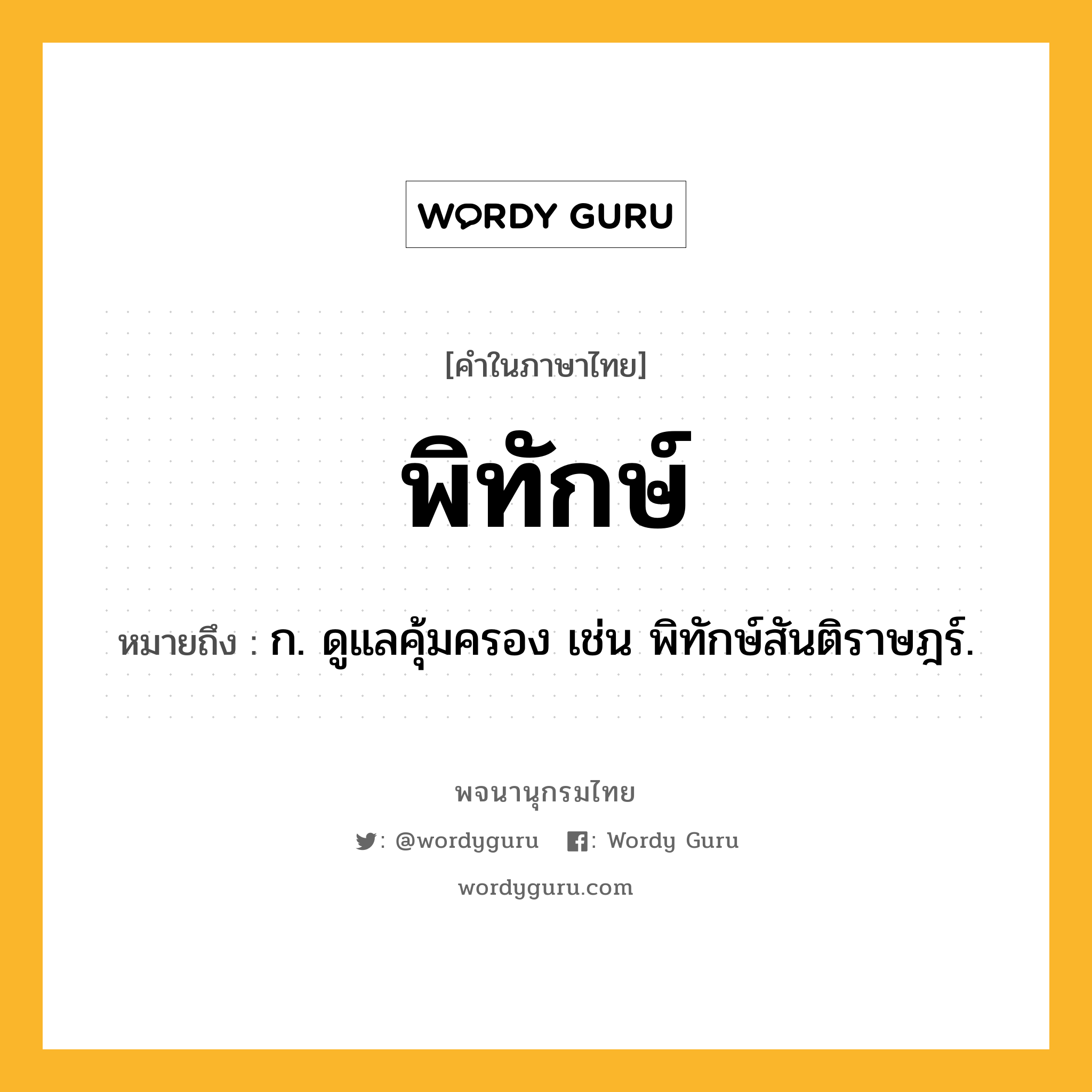 พิทักษ์ หมายถึงอะไร?, คำในภาษาไทย พิทักษ์ หมายถึง ก. ดูแลคุ้มครอง เช่น พิทักษ์สันติราษฎร์.