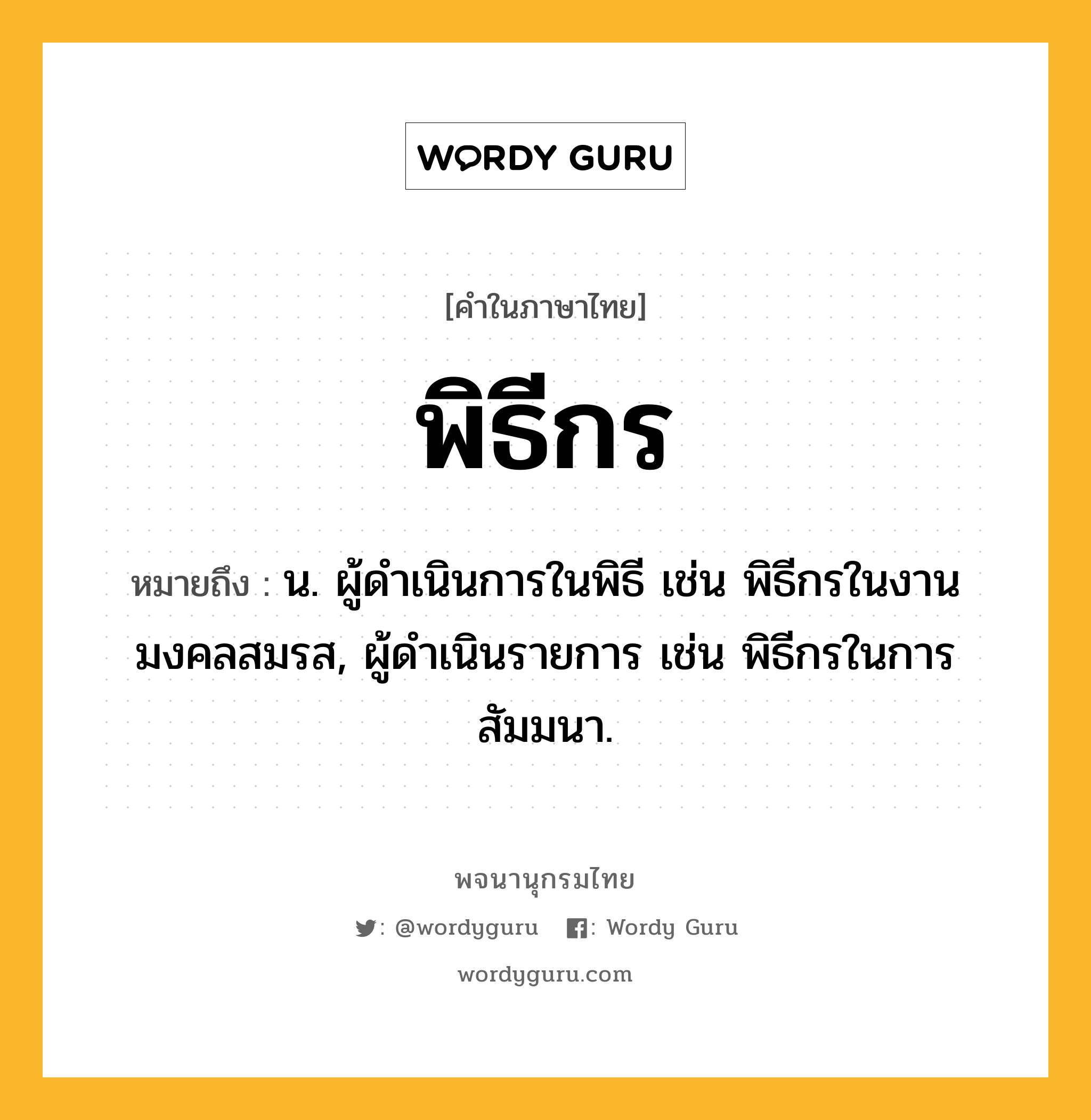 พิธีกร หมายถึงอะไร?, คำในภาษาไทย พิธีกร หมายถึง น. ผู้ดําเนินการในพิธี เช่น พิธีกรในงานมงคลสมรส, ผู้ดำเนินรายการ เช่น พิธีกรในการสัมมนา.