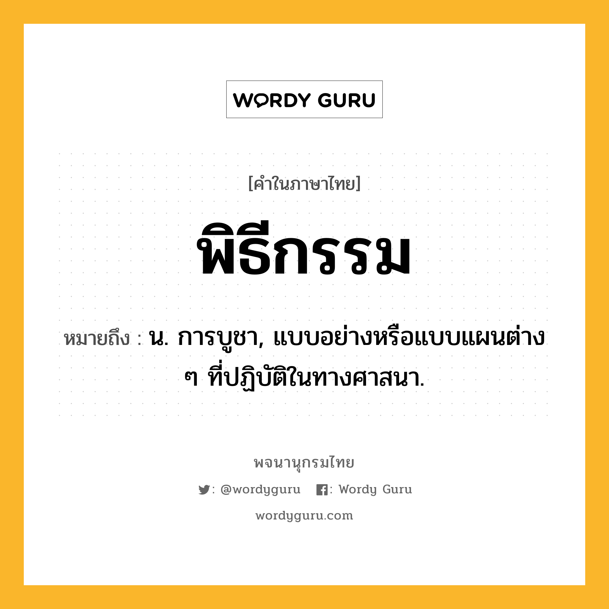 พิธีกรรม หมายถึงอะไร?, คำในภาษาไทย พิธีกรรม หมายถึง น. การบูชา, แบบอย่างหรือแบบแผนต่าง ๆ ที่ปฏิบัติในทางศาสนา.