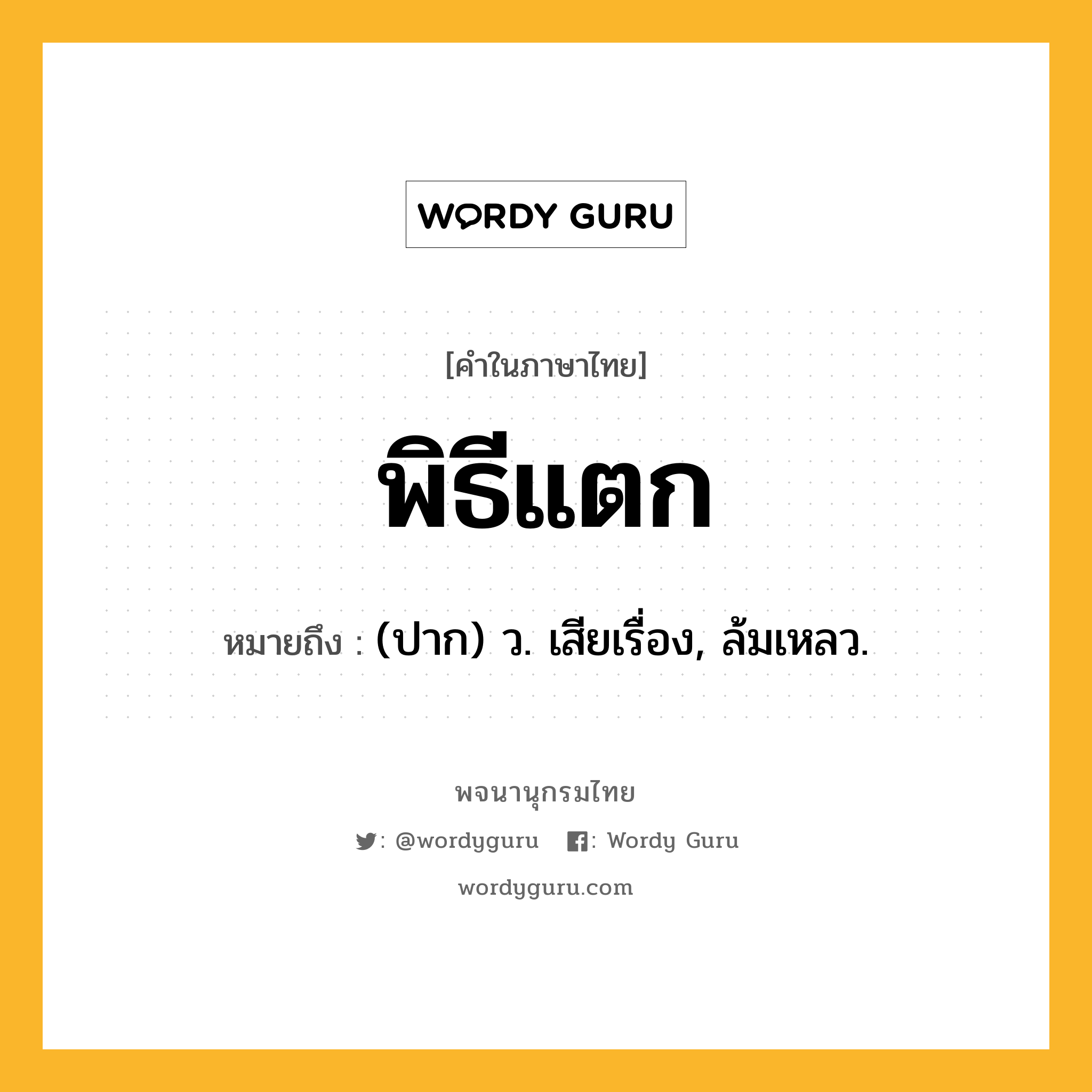 พิธีแตก หมายถึงอะไร?, คำในภาษาไทย พิธีแตก หมายถึง (ปาก) ว. เสียเรื่อง, ล้มเหลว.