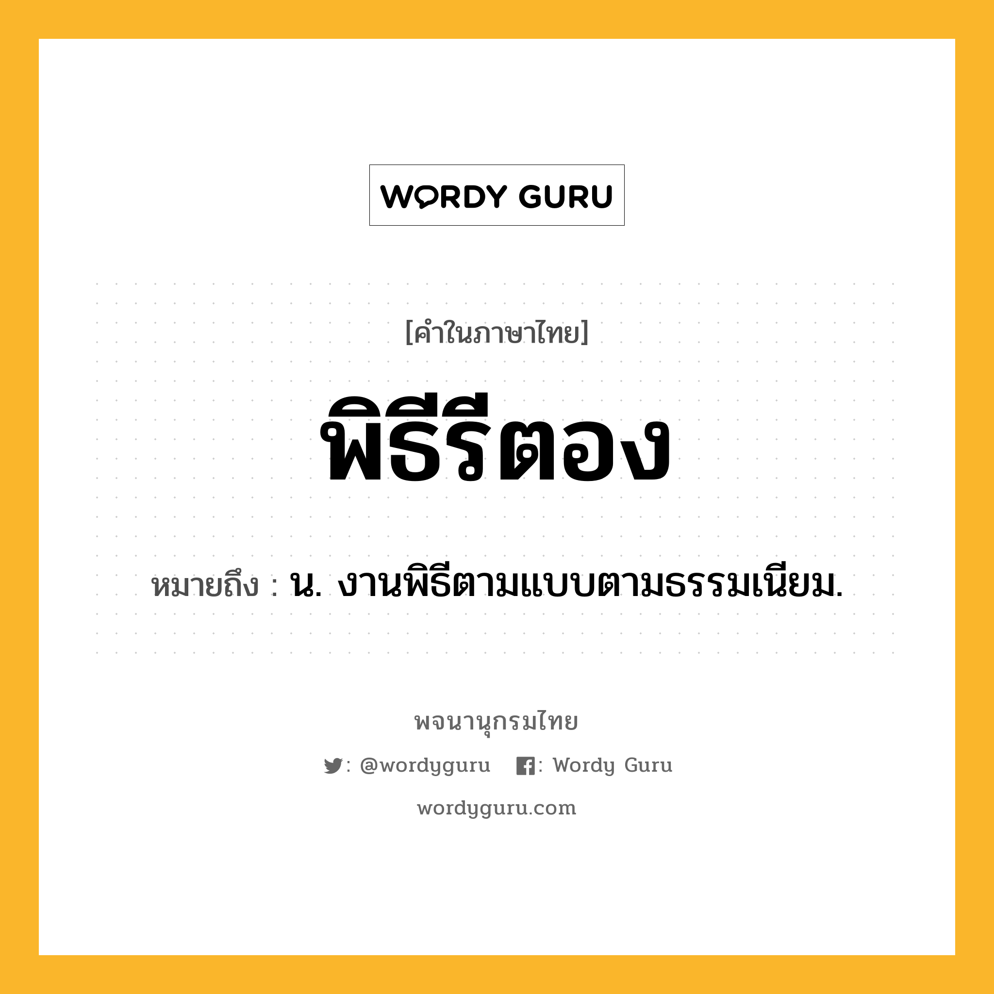 พิธีรีตอง หมายถึงอะไร?, คำในภาษาไทย พิธีรีตอง หมายถึง น. งานพิธีตามแบบตามธรรมเนียม.