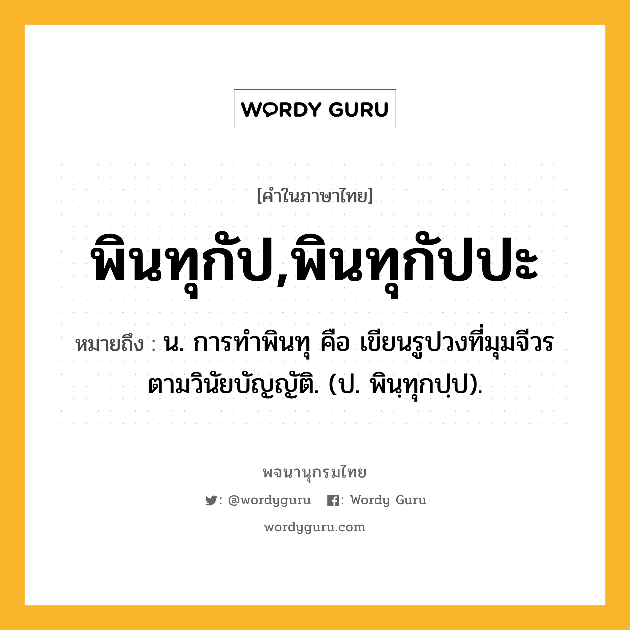 พินทุกัป,พินทุกัปปะ หมายถึงอะไร?, คำในภาษาไทย พินทุกัป,พินทุกัปปะ หมายถึง น. การทําพินทุ คือ เขียนรูปวงที่มุมจีวรตามวินัยบัญญัติ. (ป. พินฺทุกปฺป).