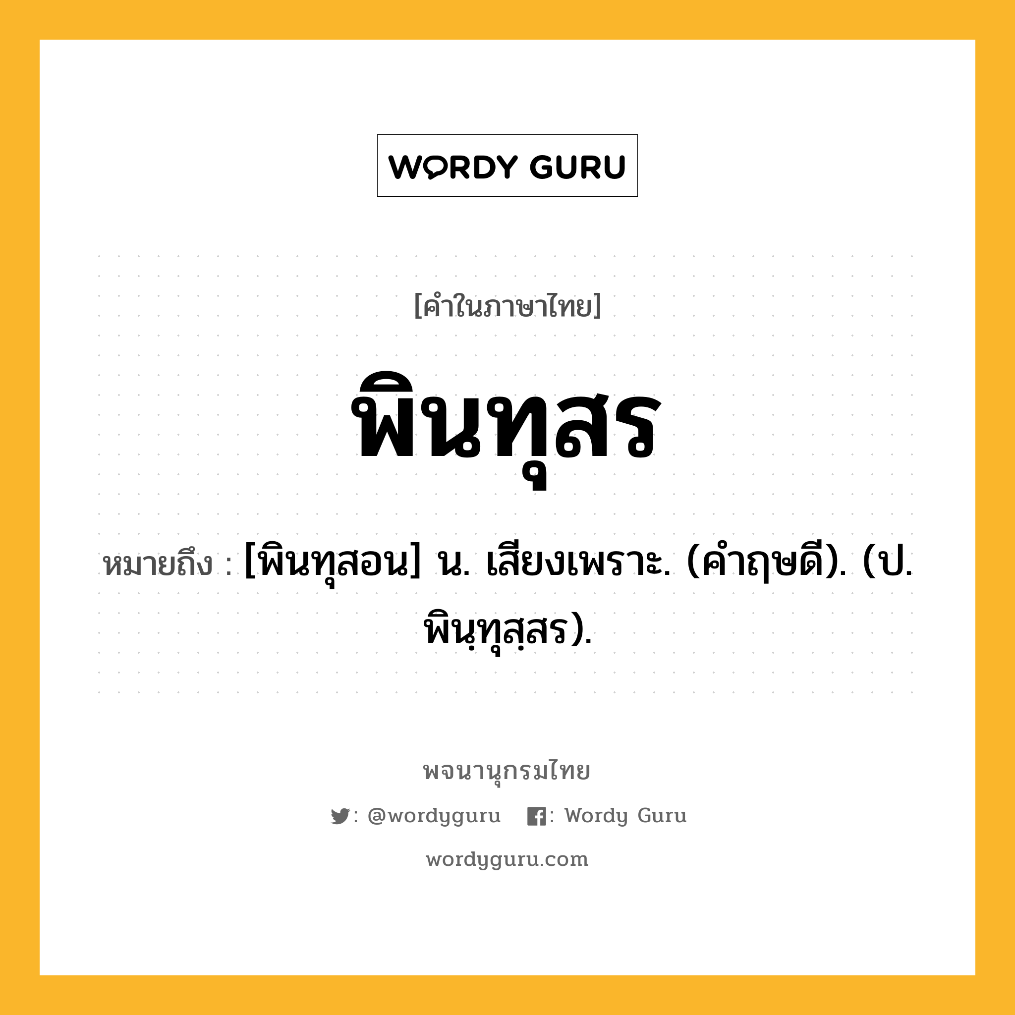 พินทุสร ความหมาย หมายถึงอะไร?, คำในภาษาไทย พินทุสร หมายถึง [พินทุสอน] น. เสียงเพราะ. (คําฤษดี). (ป. พินฺทุสฺสร).