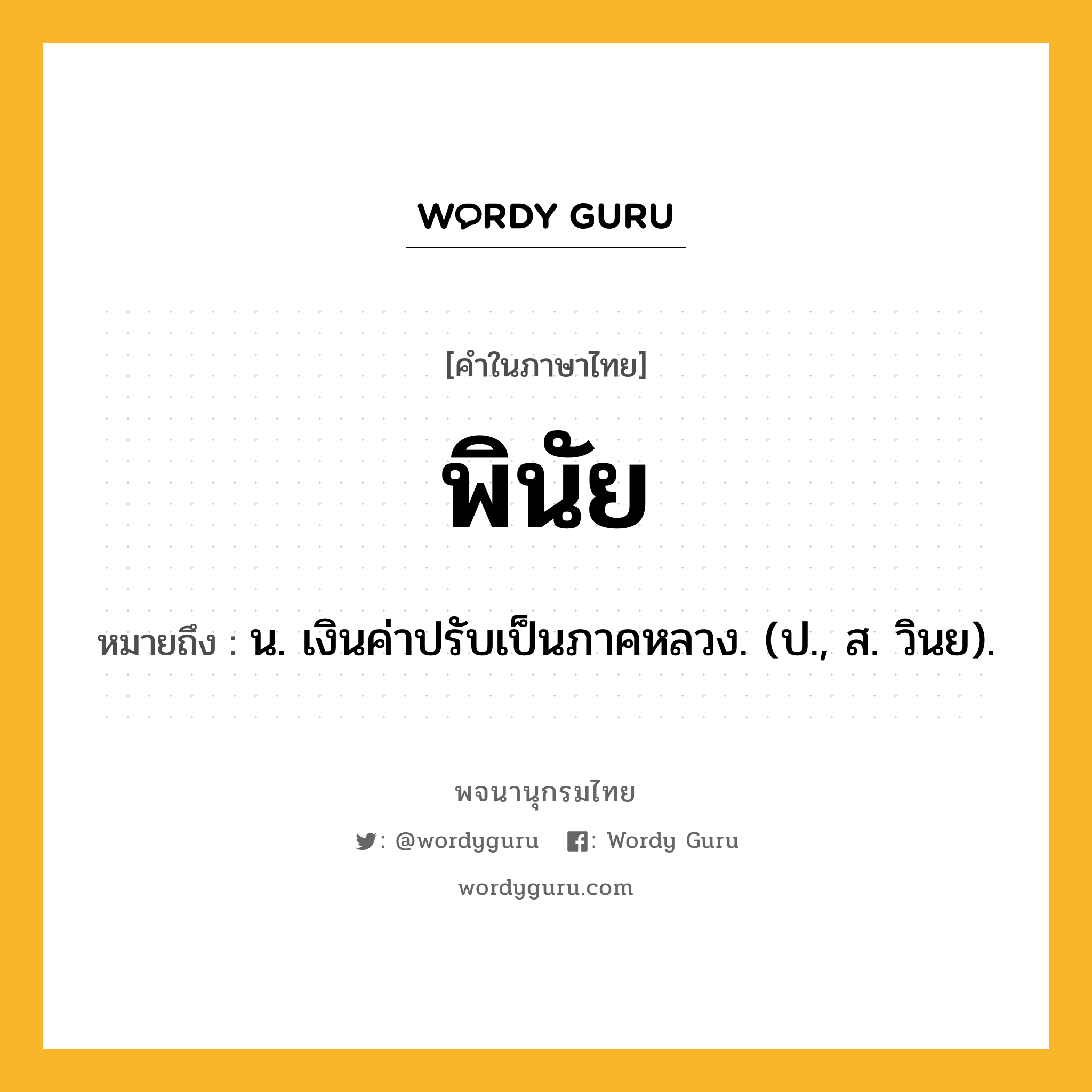 พินัย ความหมาย หมายถึงอะไร?, คำในภาษาไทย พินัย หมายถึง น. เงินค่าปรับเป็นภาคหลวง. (ป., ส. วินย).