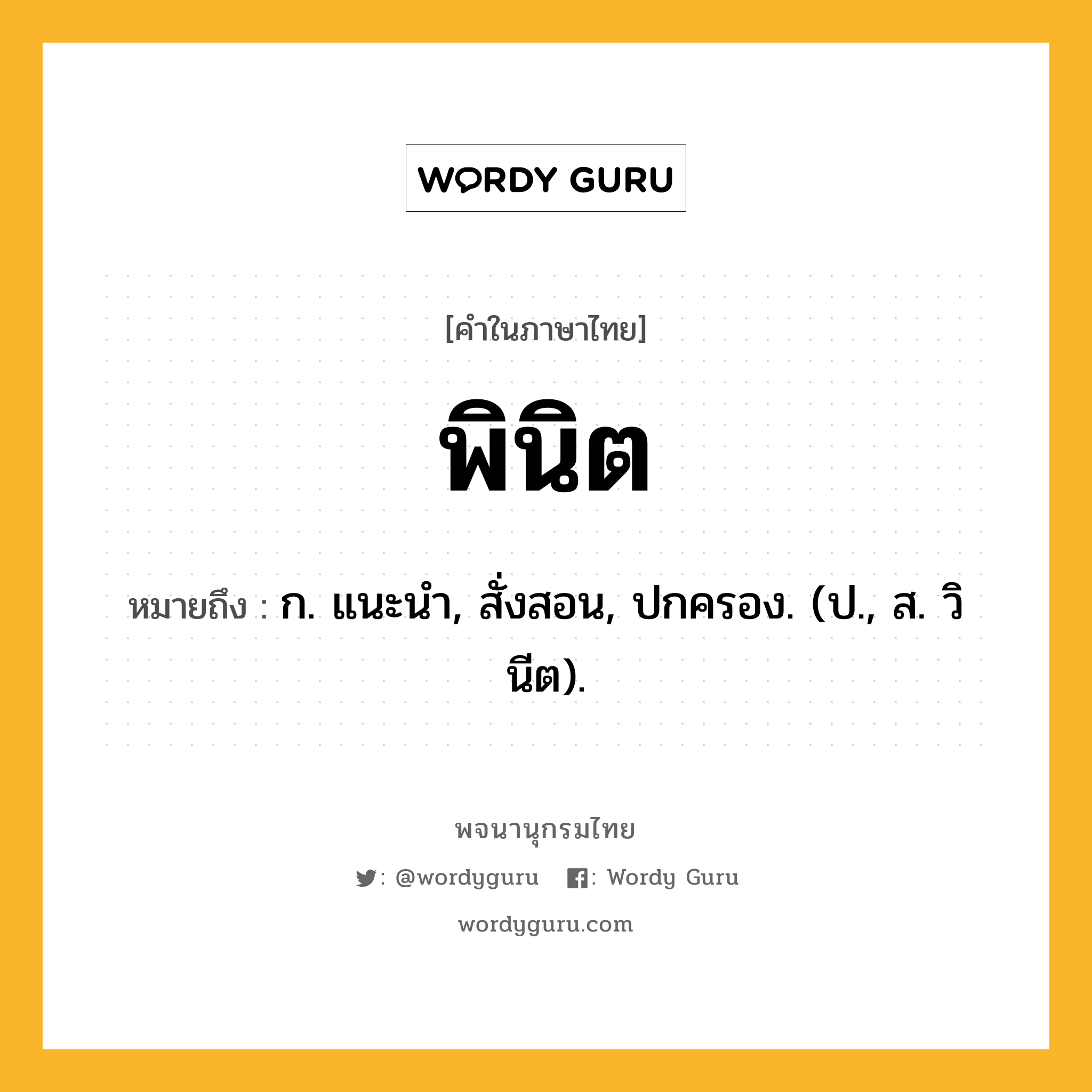 พินิต หมายถึงอะไร?, คำในภาษาไทย พินิต หมายถึง ก. แนะนํา, สั่งสอน, ปกครอง. (ป., ส. วินีต).