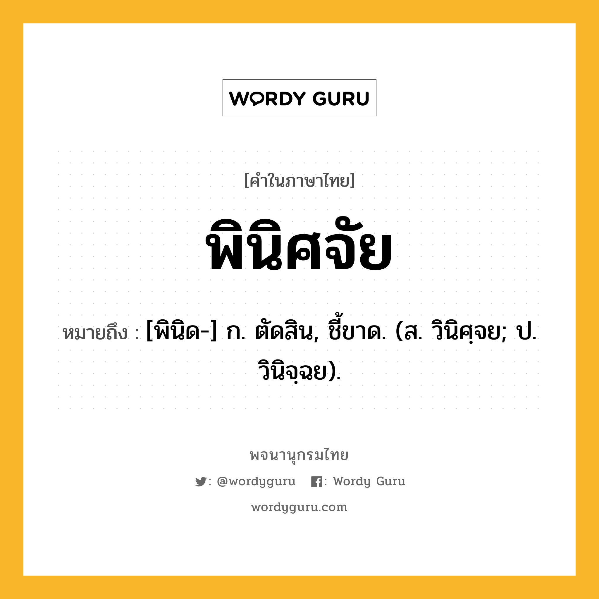 พินิศจัย หมายถึงอะไร?, คำในภาษาไทย พินิศจัย หมายถึง [พินิด-] ก. ตัดสิน, ชี้ขาด. (ส. วินิศฺจย; ป. วินิจฺฉย).