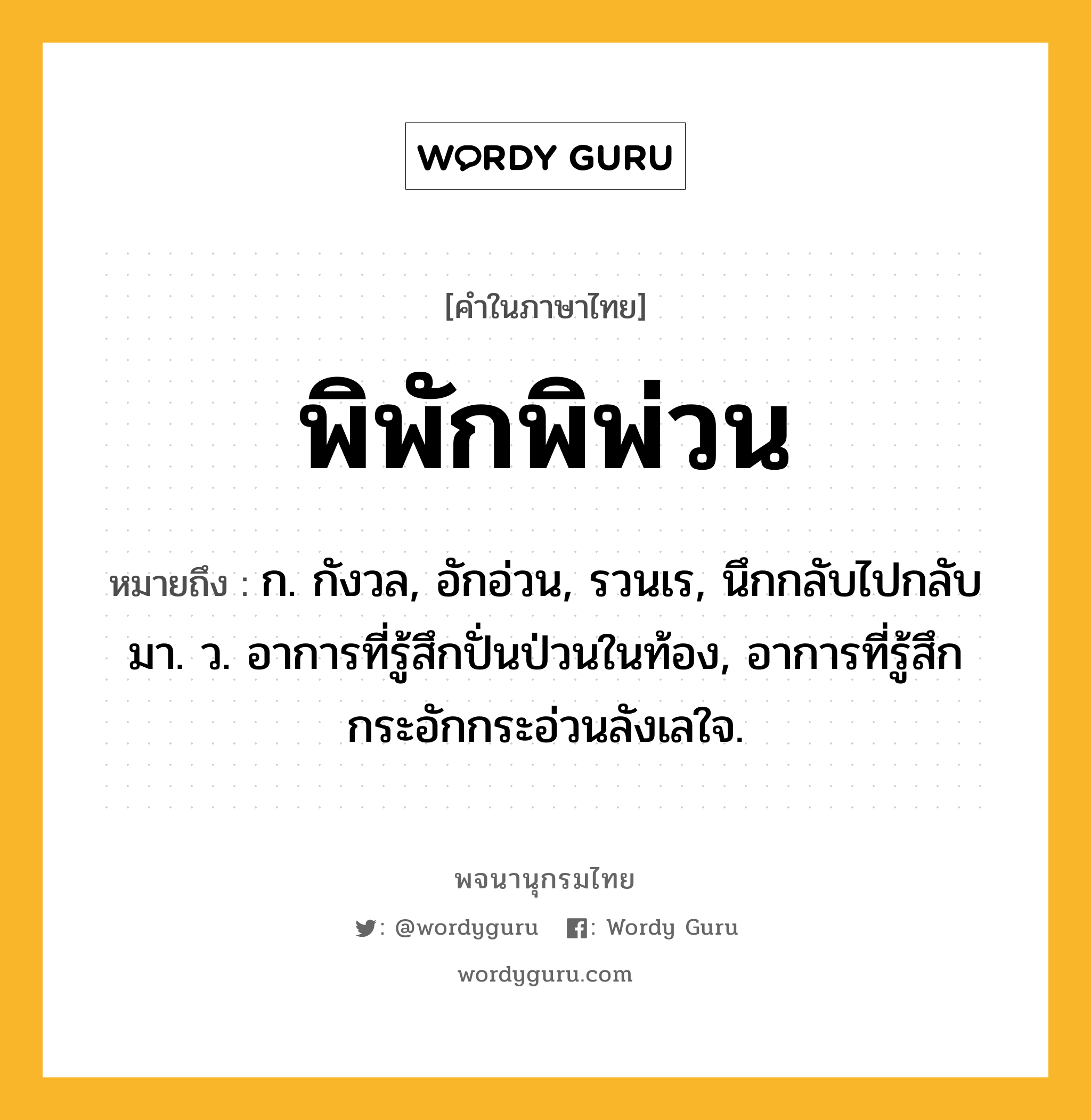 พิพักพิพ่วน หมายถึงอะไร?, คำในภาษาไทย พิพักพิพ่วน หมายถึง ก. กังวล, อักอ่วน, รวนเร, นึกกลับไปกลับมา. ว. อาการที่รู้สึกปั่นป่วนในท้อง, อาการที่รู้สึกกระอักกระอ่วนลังเลใจ.