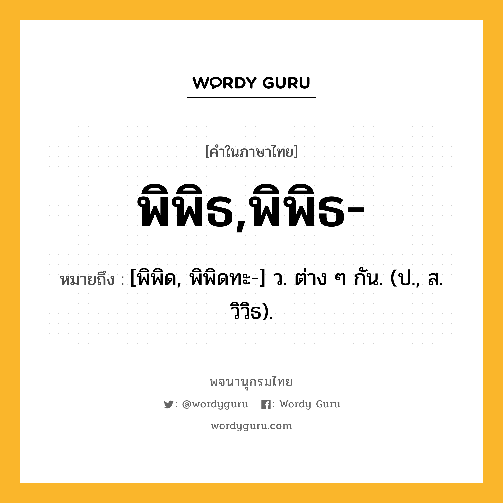 พิพิธ,พิพิธ- ความหมาย หมายถึงอะไร?, คำในภาษาไทย พิพิธ,พิพิธ- หมายถึง [พิพิด, พิพิดทะ-] ว. ต่าง ๆ กัน. (ป., ส. วิวิธ).