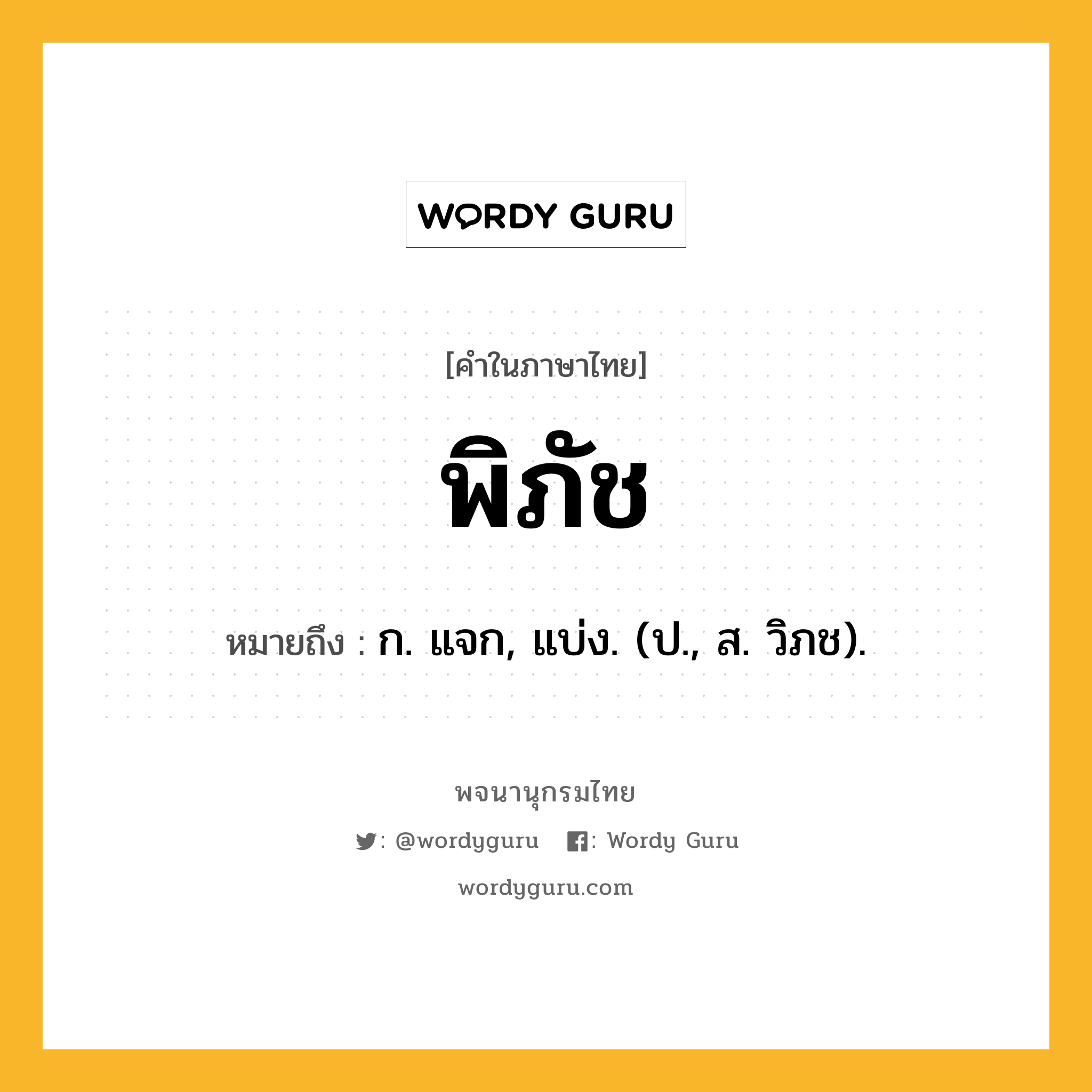 พิภัช หมายถึงอะไร?, คำในภาษาไทย พิภัช หมายถึง ก. แจก, แบ่ง. (ป., ส. วิภช).