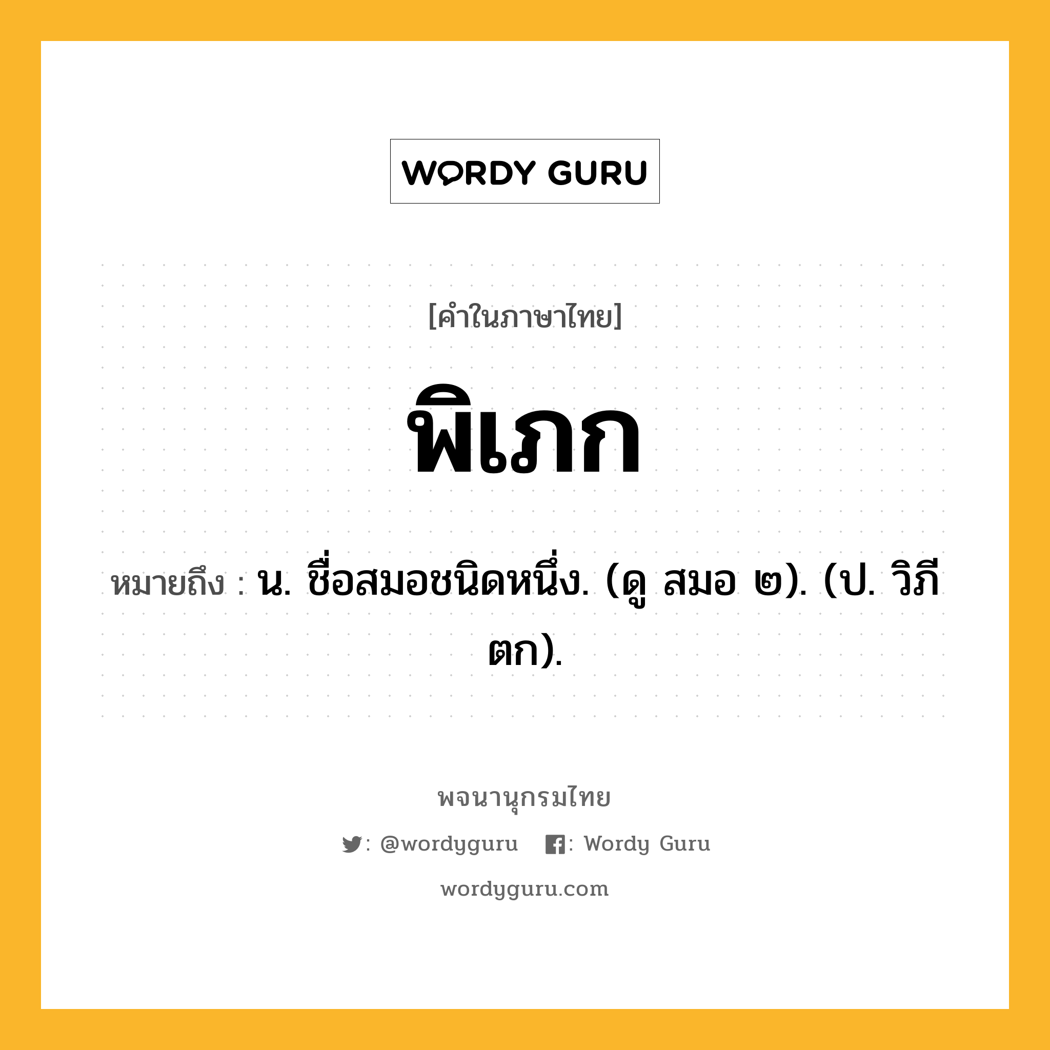 พิเภก หมายถึงอะไร?, คำในภาษาไทย พิเภก หมายถึง น. ชื่อสมอชนิดหนึ่ง. (ดู สมอ ๒). (ป. วิภีตก).