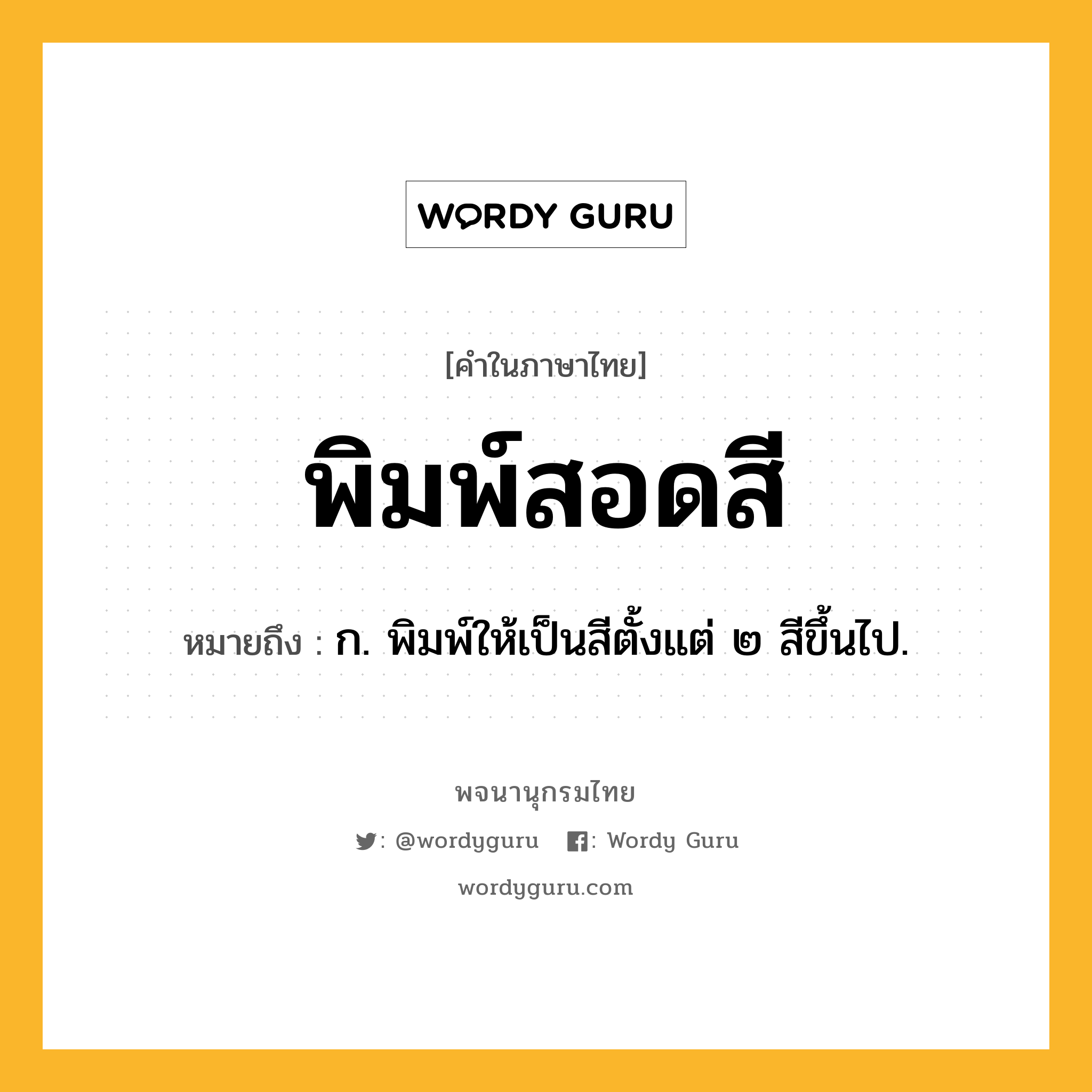 พิมพ์สอดสี หมายถึงอะไร?, คำในภาษาไทย พิมพ์สอดสี หมายถึง ก. พิมพ์ให้เป็นสีตั้งแต่ ๒ สีขึ้นไป.