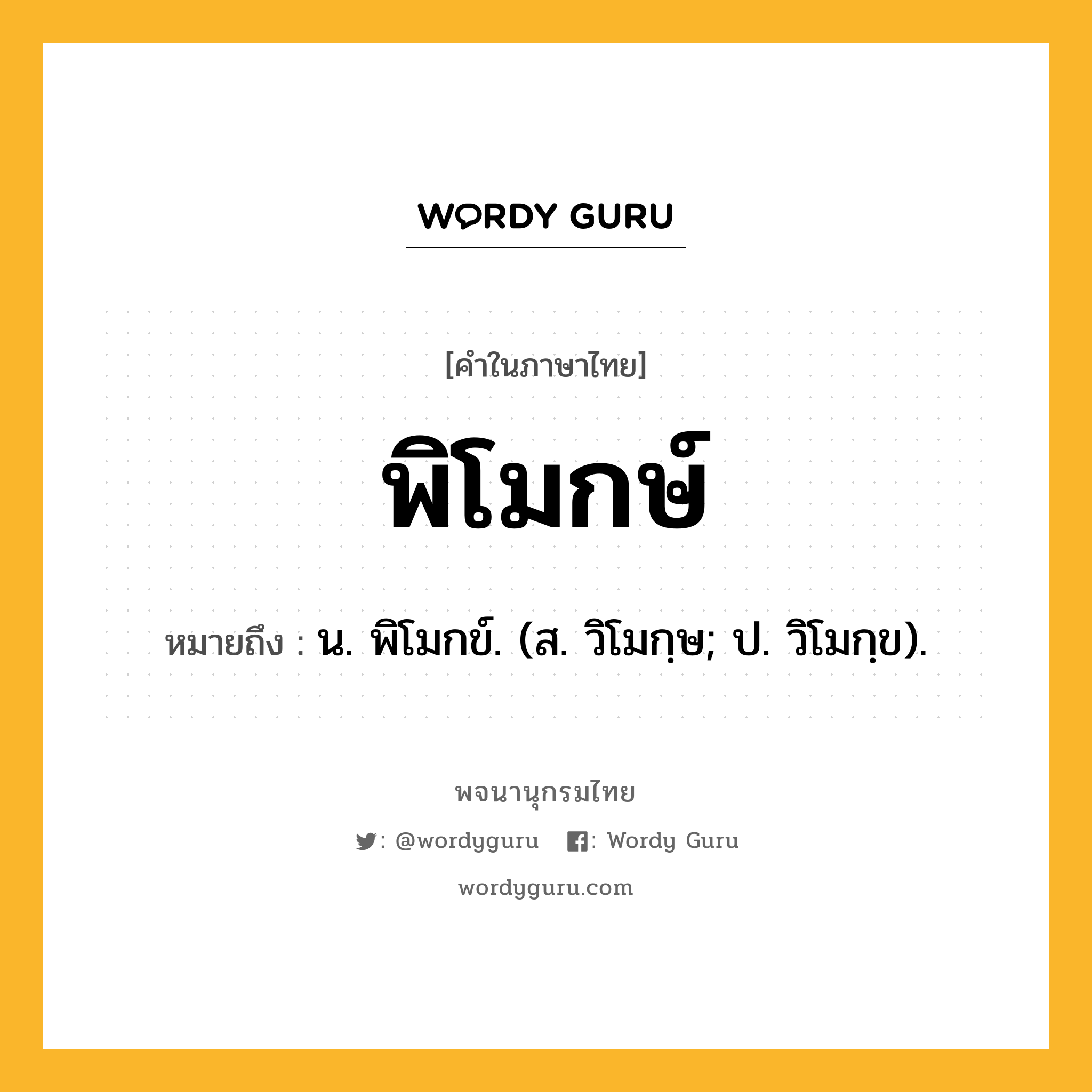 พิโมกษ์ ความหมาย หมายถึงอะไร?, คำในภาษาไทย พิโมกษ์ หมายถึง น. พิโมกข์. (ส. วิโมกฺษ; ป. วิโมกฺข).