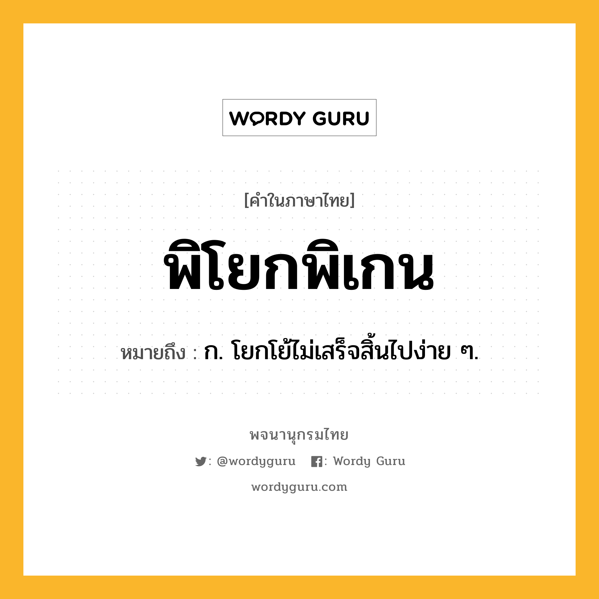 พิโยกพิเกน หมายถึงอะไร?, คำในภาษาไทย พิโยกพิเกน หมายถึง ก. โยกโย้ไม่เสร็จสิ้นไปง่าย ๆ.