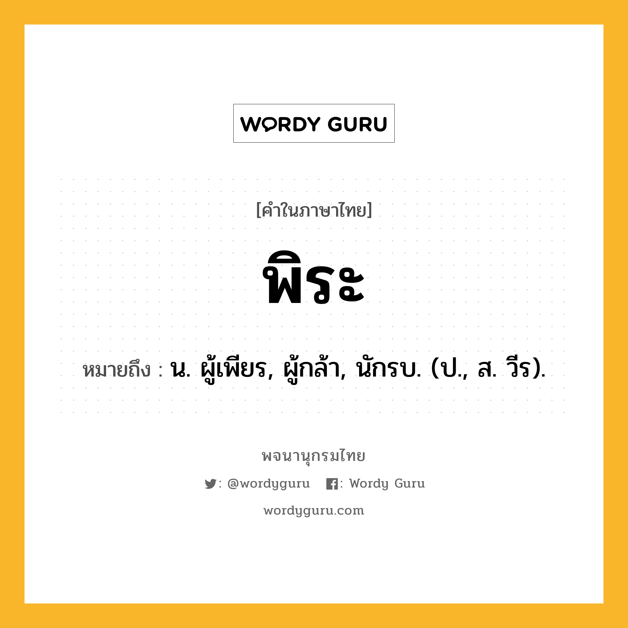 พิระ หมายถึงอะไร?, คำในภาษาไทย พิระ หมายถึง น. ผู้เพียร, ผู้กล้า, นักรบ. (ป., ส. วีร).