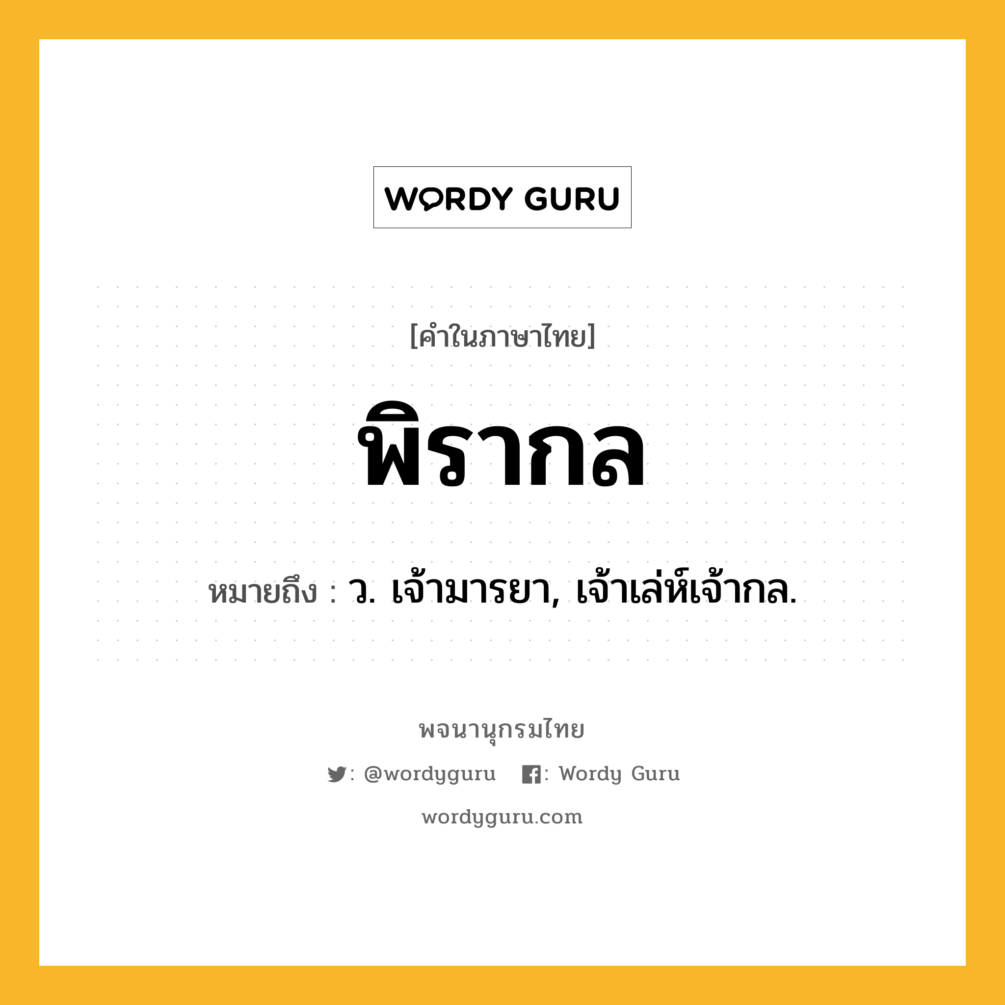 พิรากล หมายถึงอะไร?, คำในภาษาไทย พิรากล หมายถึง ว. เจ้ามารยา, เจ้าเล่ห์เจ้ากล.