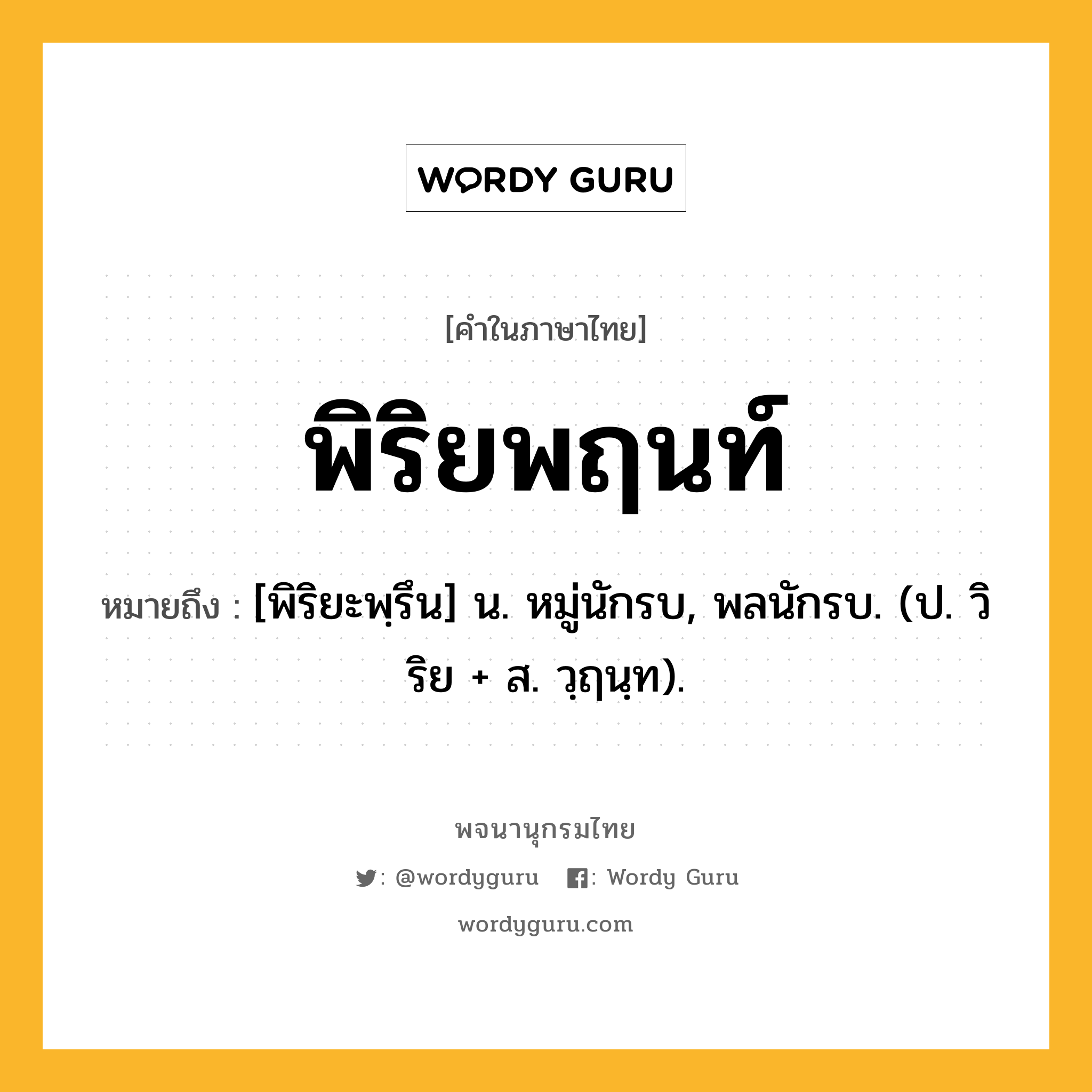 พิริยพฤนท์ ความหมาย หมายถึงอะไร?, คำในภาษาไทย พิริยพฤนท์ หมายถึง [พิริยะพฺรึน] น. หมู่นักรบ, พลนักรบ. (ป. วิริย + ส. วฺฤนฺท).