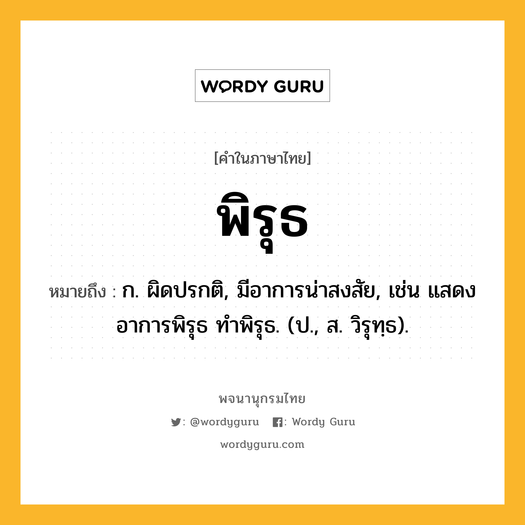 พิรุธ ความหมาย หมายถึงอะไร?, คำในภาษาไทย พิรุธ หมายถึง ก. ผิดปรกติ, มีอาการน่าสงสัย, เช่น แสดงอาการพิรุธ ทำพิรุธ. (ป., ส. วิรุทฺธ).