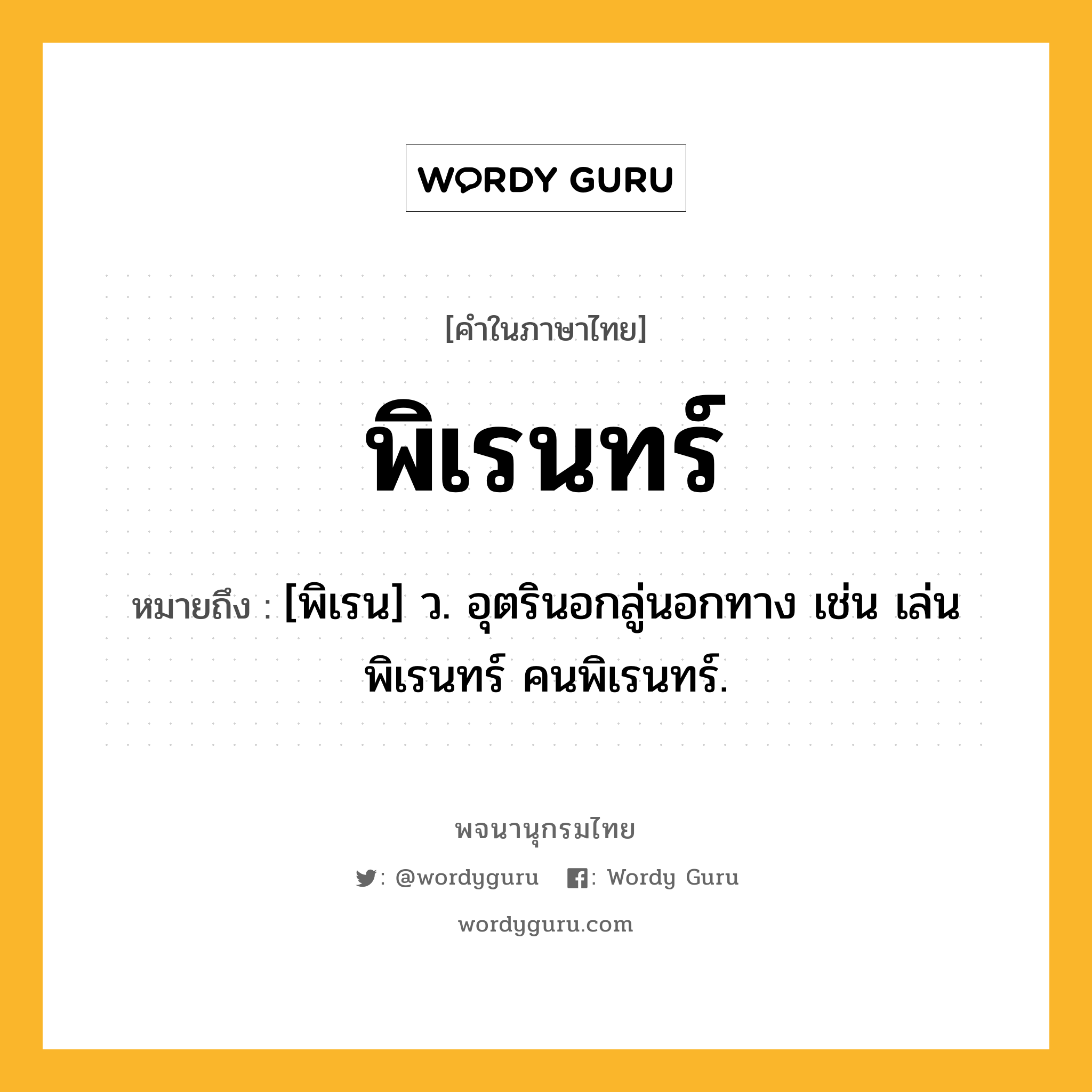 พิเรนทร์ หมายถึงอะไร?, คำในภาษาไทย พิเรนทร์ หมายถึง [พิเรน] ว. อุตรินอกลู่นอกทาง เช่น เล่นพิเรนทร์ คนพิเรนทร์.