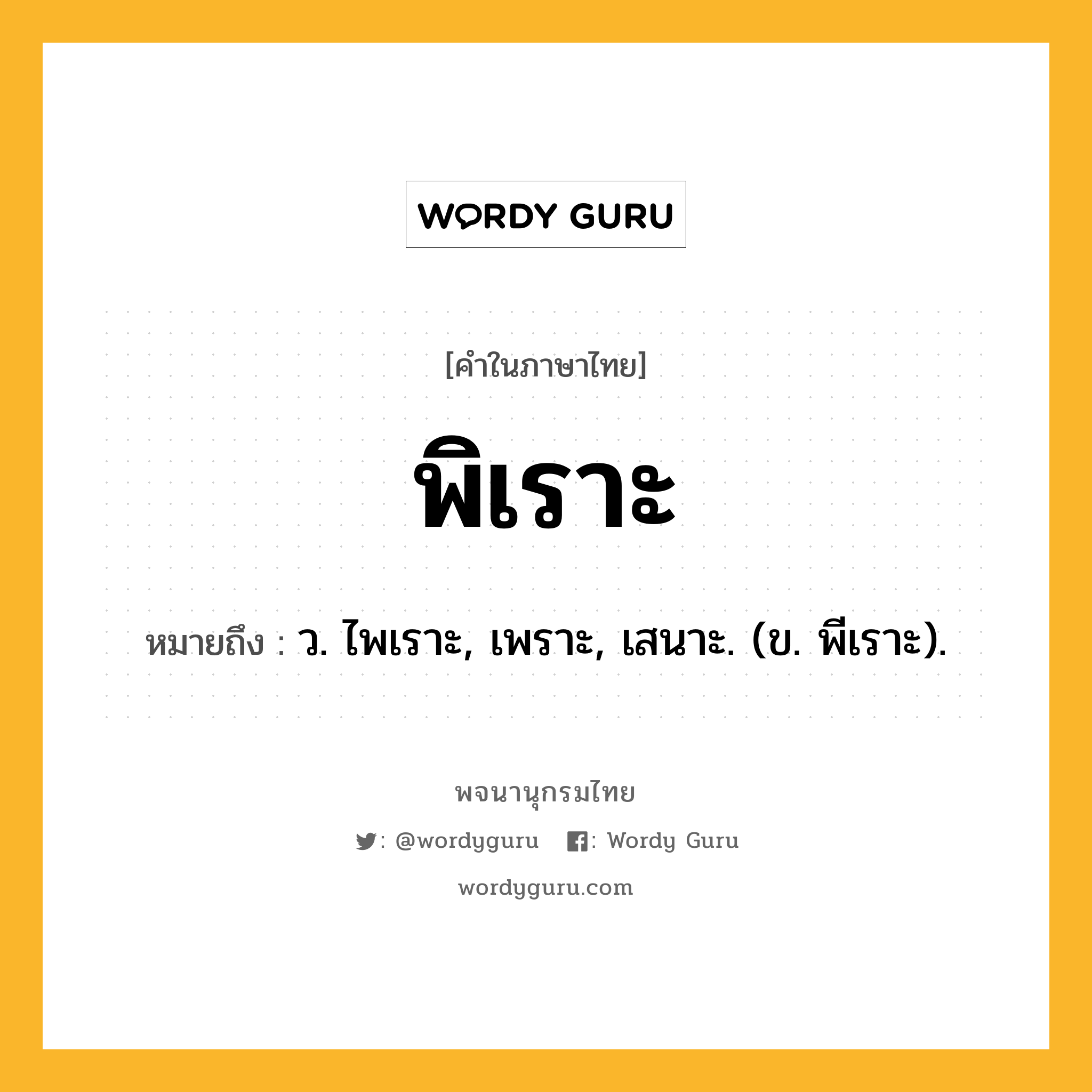 พิเราะ หมายถึงอะไร?, คำในภาษาไทย พิเราะ หมายถึง ว. ไพเราะ, เพราะ, เสนาะ. (ข. พีเราะ).